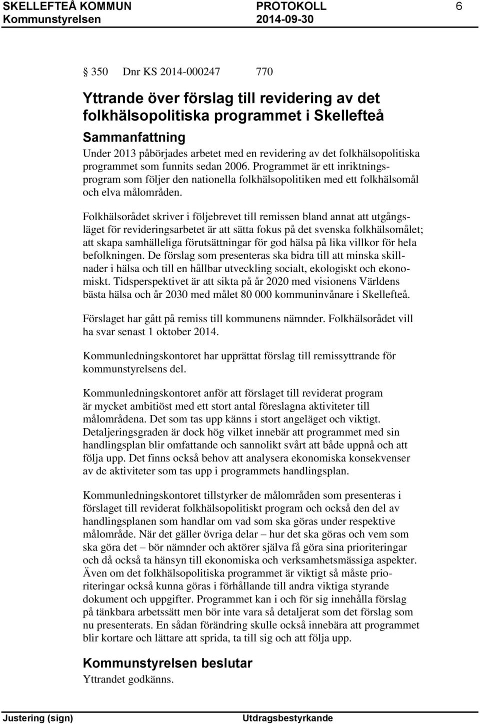 Folkhälsorådet skriver i följebrevet till remissen bland annat att utgångsläget för revideringsarbetet är att sätta fokus på det svenska folkhälsomålet; att skapa samhälleliga förutsättningar för god