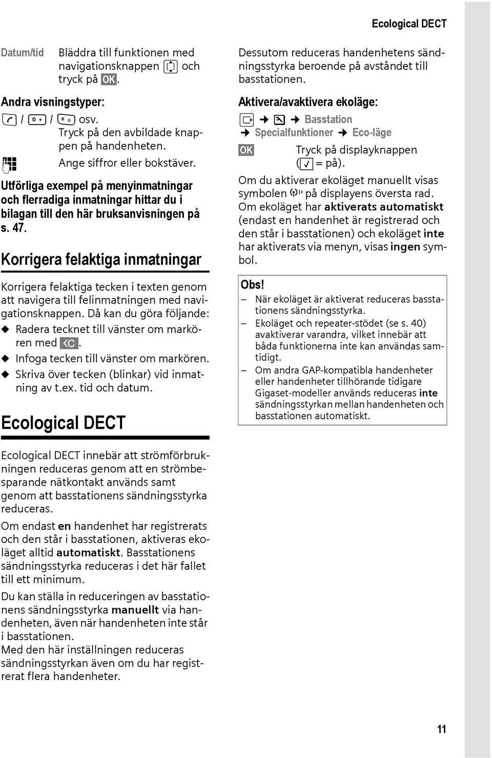 Korrigera felaktiga inmatningar Korrigera felaktiga tecken i texten genom att navigera till felinmatningen med navigationsknappen.