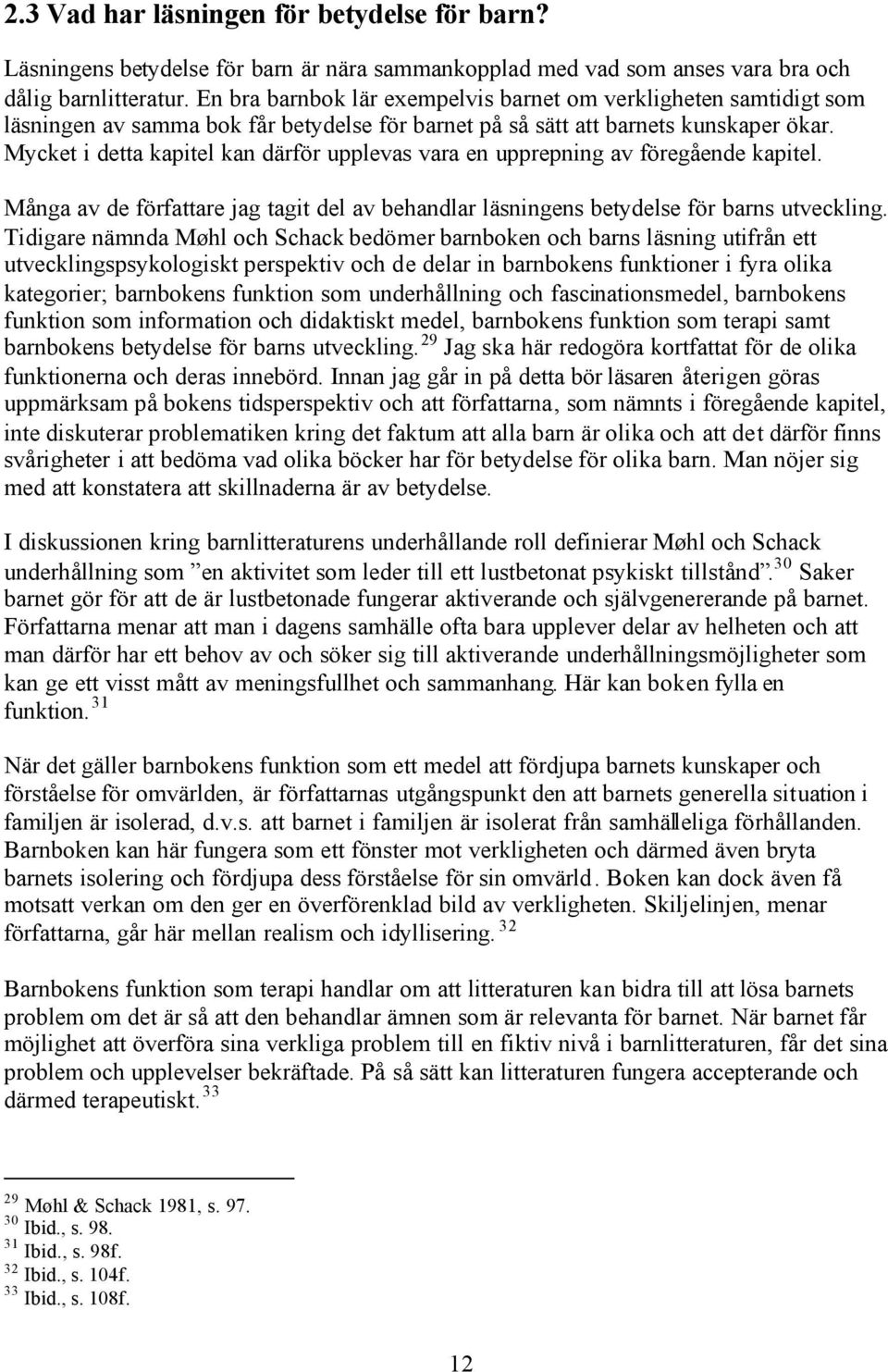 Mycket i detta kapitel kan därför upplevas vara en upprepning av föregående kapitel. Många av de författare jag tagit del av behandlar läsningens betydelse för barns utveckling.