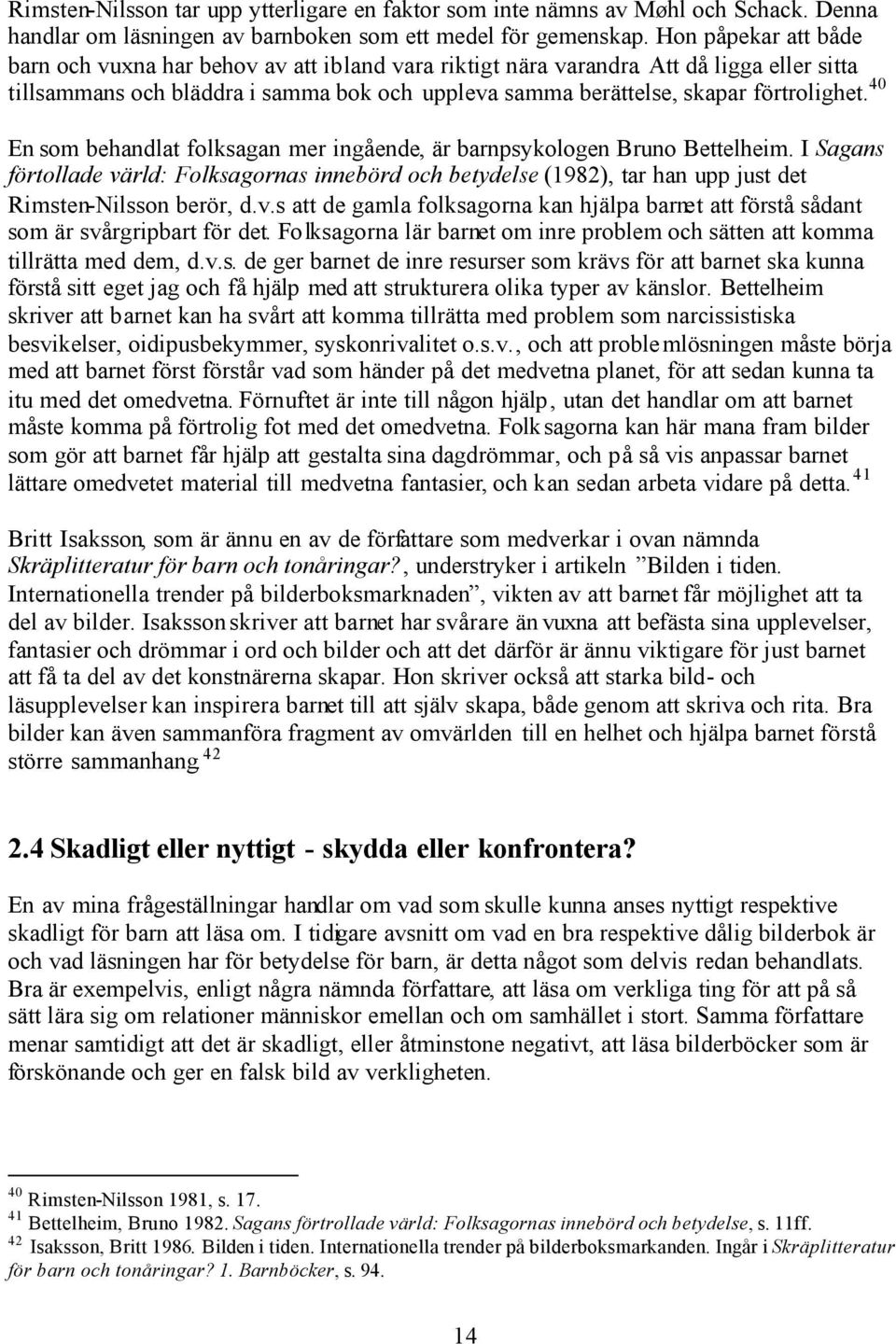 40 En som behandlat folksagan mer ingående, är barnpsykologen Bruno Bettelheim. I Sagans förtollade värld: Folksagornas innebörd och betydelse (1982), tar han upp just det Rimsten-Nilsson berör, d.v.s att de gamla folksagorna kan hjälpa barnet att förstå sådant som är svårgripbart för det.