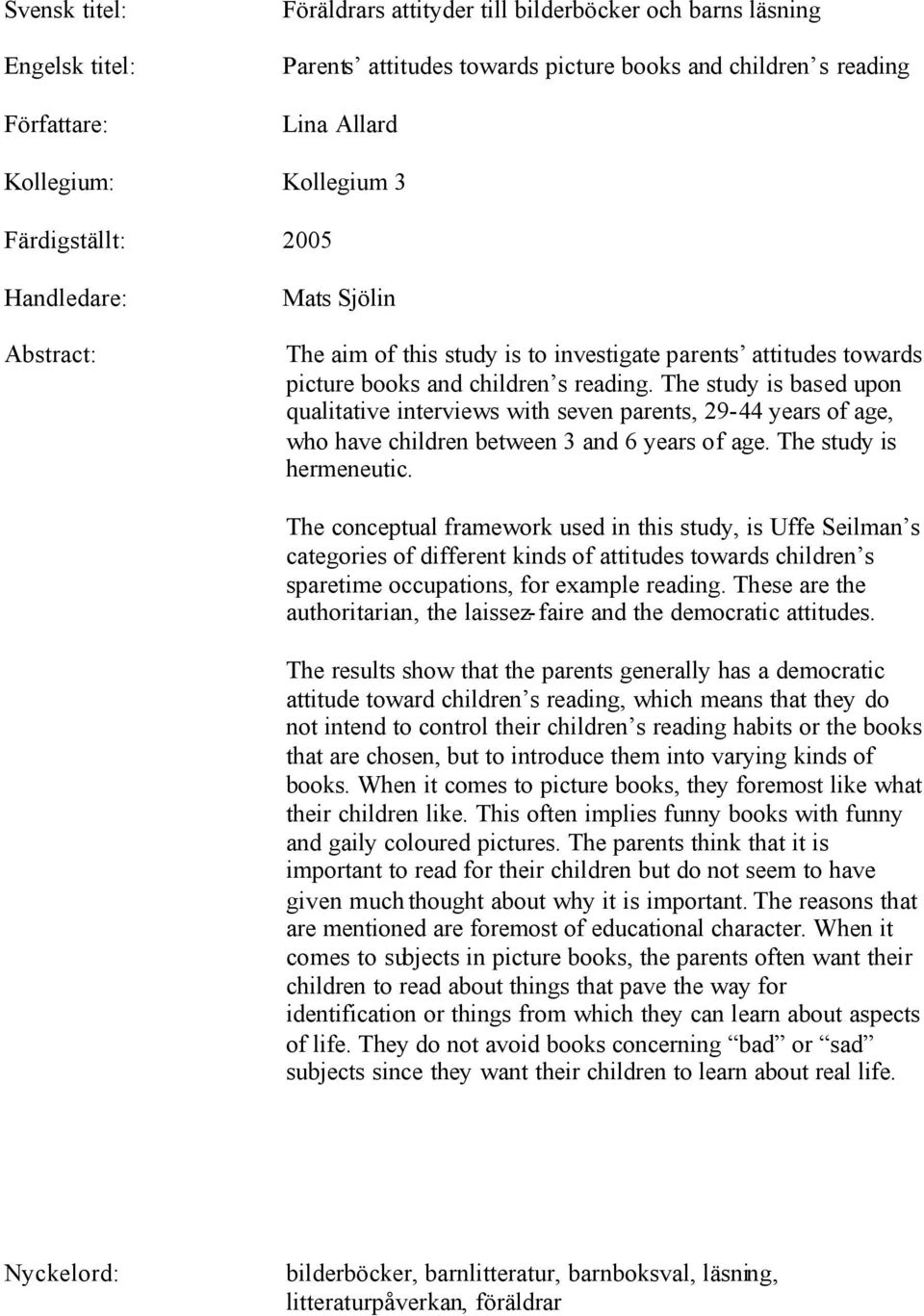 The study is based upon qualitative interviews with seven parents, 29-44 years of age, who have children between 3 and 6 years of age. The study is hermeneutic.