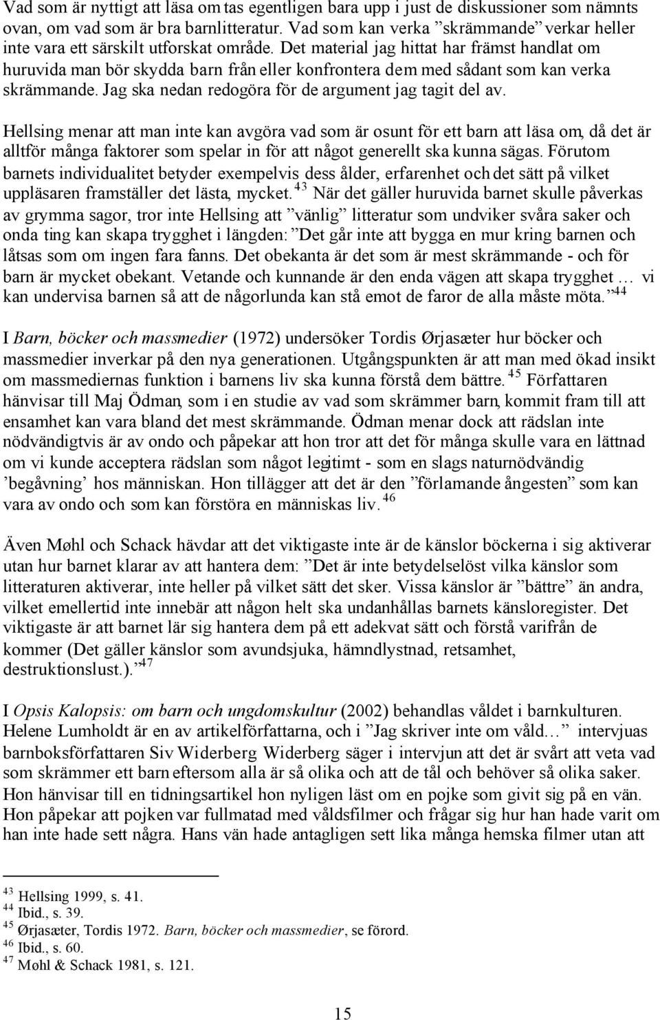 Det material jag hittat har främst handlat om huruvida man bör skydda barn från eller konfrontera dem med sådant som kan verka skrämmande. Jag ska nedan redogöra för de argument jag tagit del av.