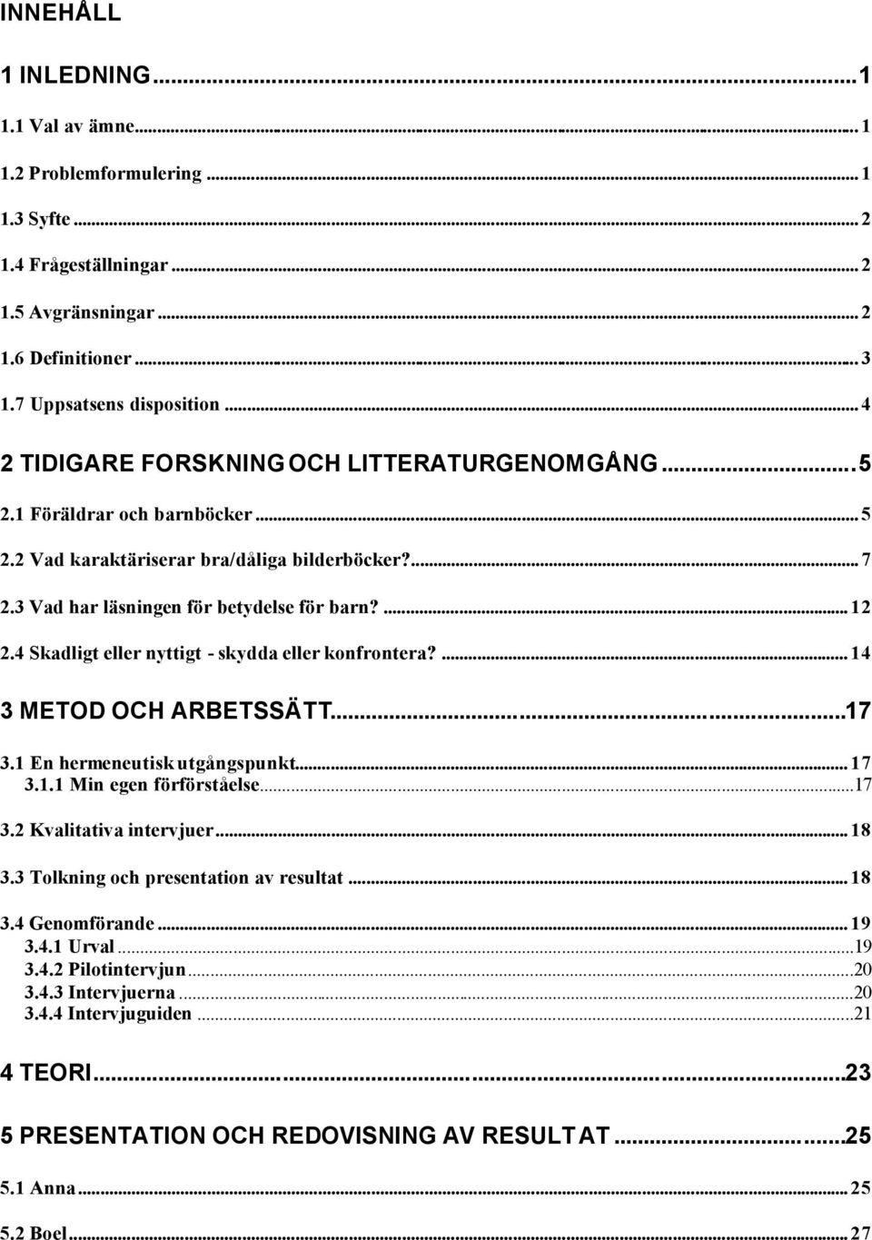 4 Skadligt eller nyttigt - skydda eller konfrontera?... 14 3 METOD OCH ARBETSSÄTT...17 3.1 En hermeneutisk utgångspunkt... 17 3.1.1 Min egen förförståelse...17 3.2 Kvalitativa intervjuer... 18 3.