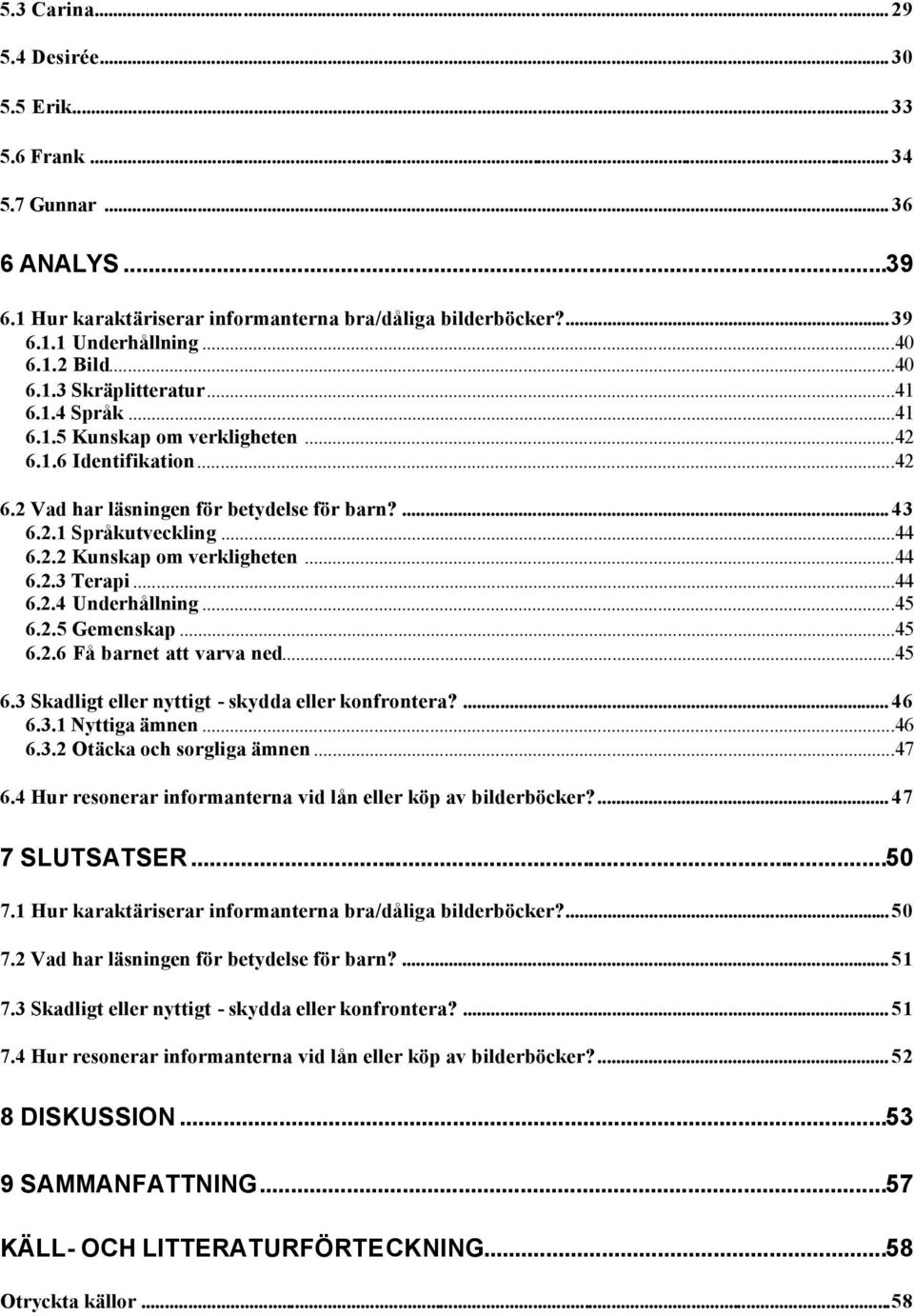 ..44 6.2.3 Terapi...44 6.2.4 Underhållning...45 6.2.5 Gemenskap...45 6.2.6 Få barnet att varva ned...45 6.3 Skadligt eller nyttigt - skydda eller konfrontera?... 46 6.3.1 Nyttiga ämnen...46 6.3.2 Otäcka och sorgliga ämnen.