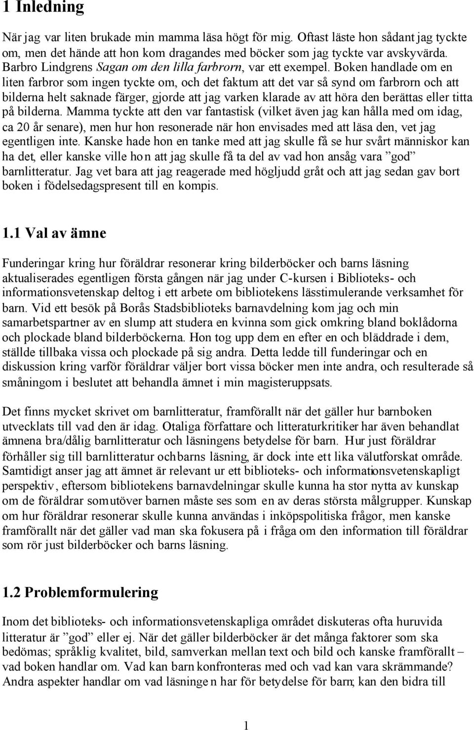 Boken handlade om en liten farbror som ingen tyckte om, och det faktum att det var så synd om farbrorn och att bilderna helt saknade färger, gjorde att jag varken klarade av att höra den berättas