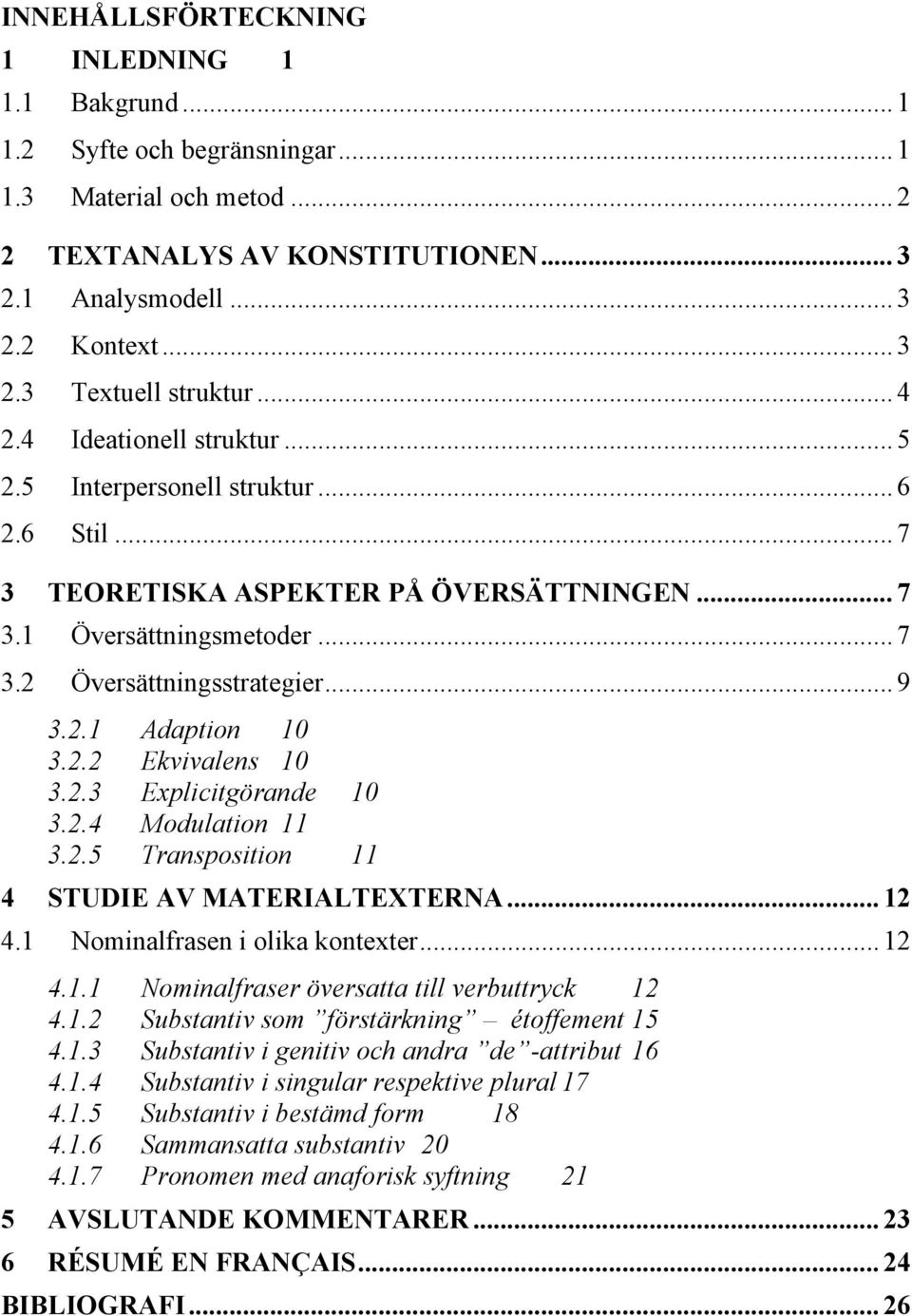 2.2 Ekvivalens 10 3.2.3 Explicitgörande 10 3.2.4 Modulation 11 3.2.5 Transposition 11 4 STUDIE AV MATERIALTEXTERNA... 12 4.1 Nominalfrasen i olika kontexter... 12 4.1.1 Nominalfraser översatta till verbuttryck 12 4.