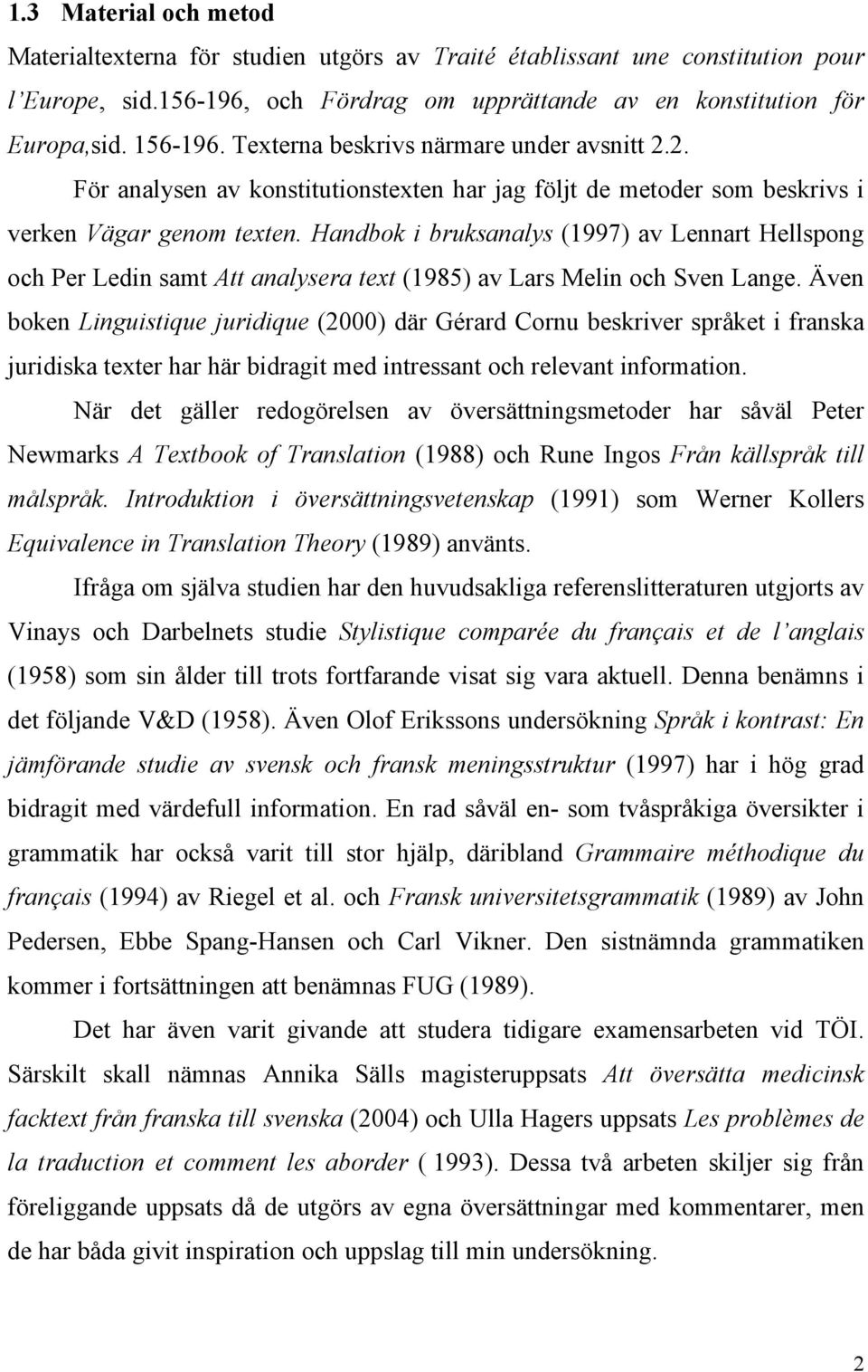 Handbok i bruksanalys (1997) av Lennart Hellspong och Per Ledin samt Att analysera text (1985) av Lars Melin och Sven Lange.