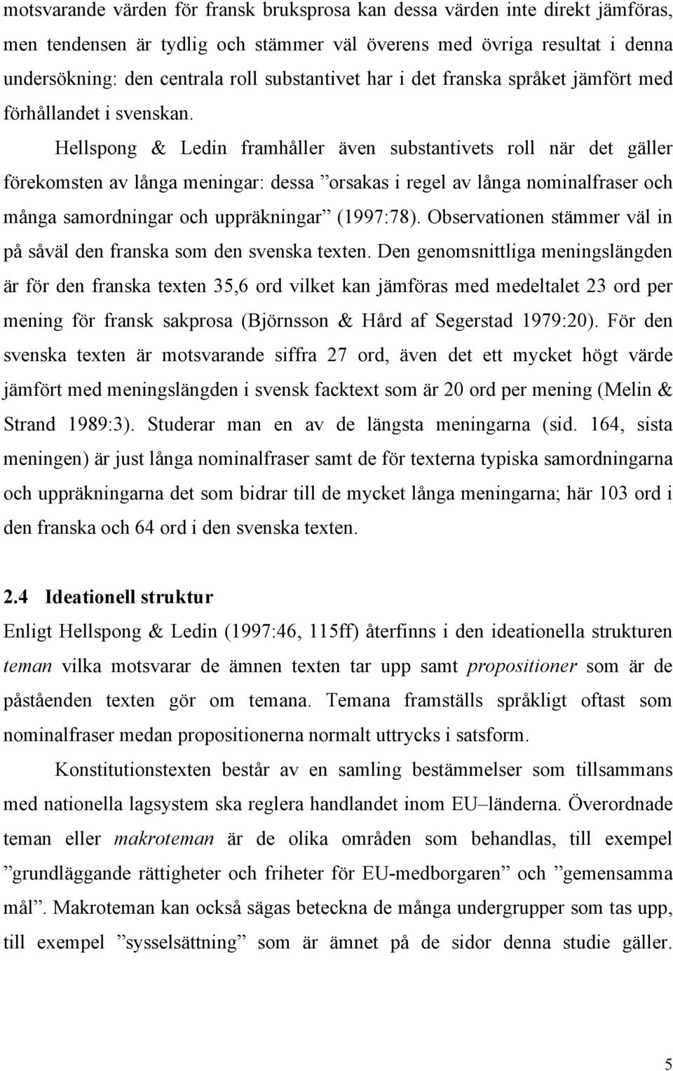 Hellspong & Ledin framhåller även substantivets roll när det gäller förekomsten av långa meningar: dessa orsakas i regel av långa nominalfraser och många samordningar och uppräkningar (1997:78).