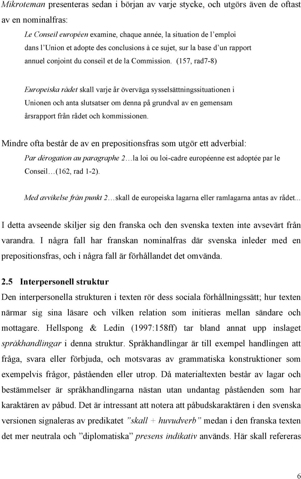 (157, rad7-8) Europeiska rådet skall varje år överväga sysselsättningssituationen i Unionen och anta slutsatser om denna på grundval av en gemensam årsrapport från rådet och kommissionen.