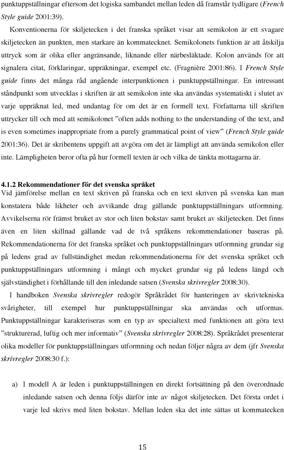 Semikolonets funktion är att åtskilja uttryck som är olika eller angränsande, liknande eller närbesläktade. Kolon används för att signalera citat, förklaringar, uppräkningar, exempel etc.