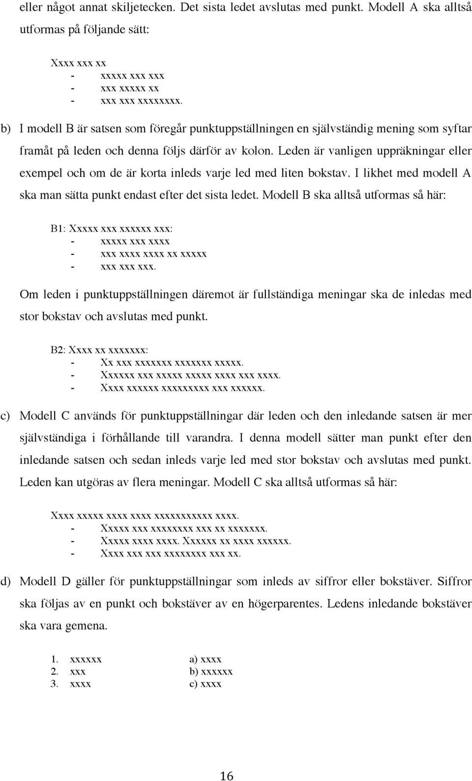 Leden är vanligen uppräkningar eller exempel och om de är korta inleds varje led med liten bokstav. I likhet med modell A ska man sätta punkt endast efter det sista ledet.