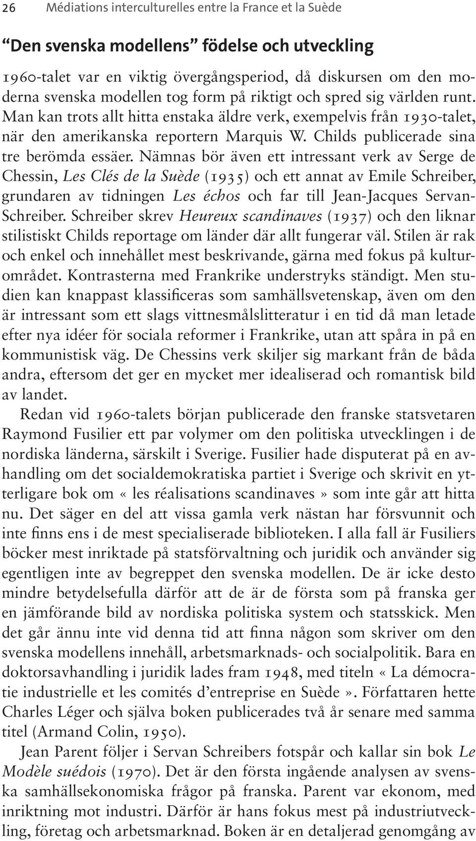 Nämnas bör även ett intressant verk av Serge de Chessin, Les Clés de la Suède (1935) och ett annat av Emile Schreiber, grundaren av tidningen Les échos och far till Jean-Jacques Servan- Schreiber.