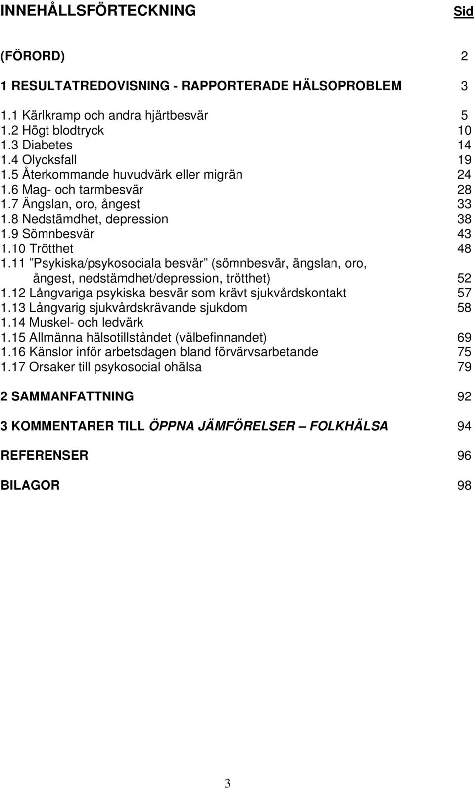 11 Psykiska/psykosociala besvär (sömnbesvär, ängslan, oro, ångest, nedstämdhet/depression, trötthet) 52 1. Långvariga psykiska besvär som krävt sjukvårdskontakt 57 1.