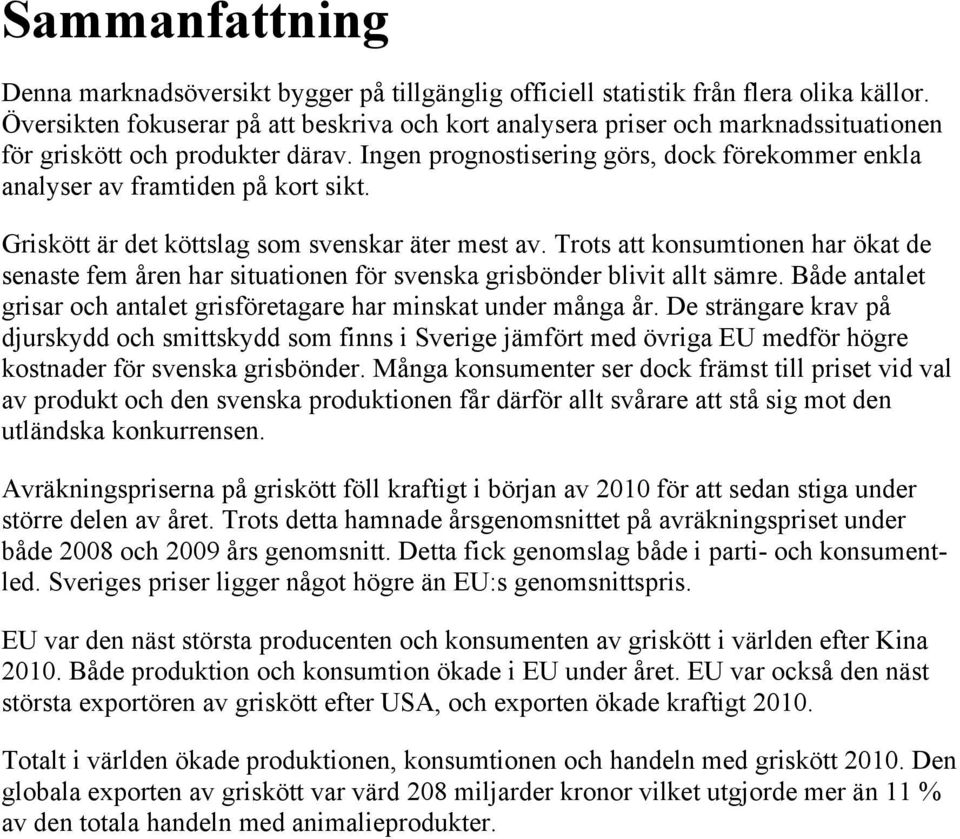 Ingen prognostisering görs, dock förekommer enkla analyser av framtiden på kort sikt. Griskött är det köttslag som svenskar äter mest av.