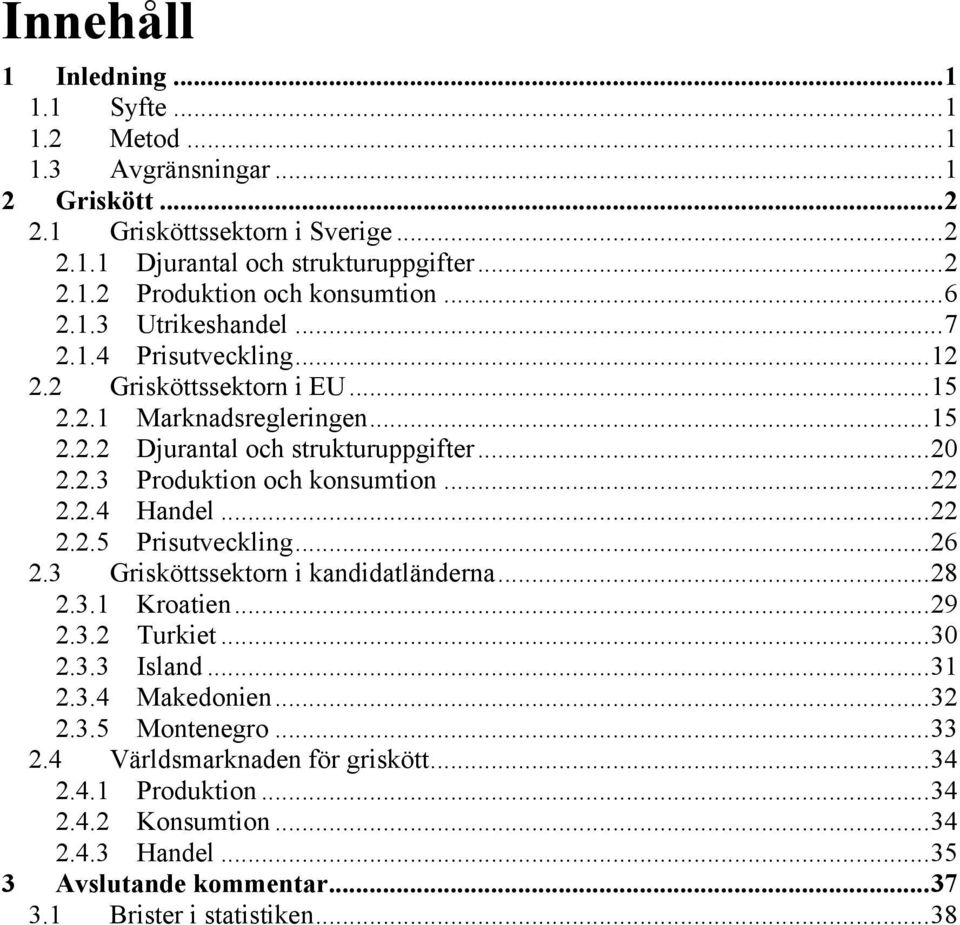 ..22! 2.2.4! Handel...22! 2.2.5! Prisutveckling...26! 2.3! Grisköttssektorn i kandidatländerna...28! 2.3.1! Kroatien...29! 2.3.2! Turkiet...30! 2.3.3! Island...31! 2.3.4! Makedonien...32! 2.3.5! Montenegro.