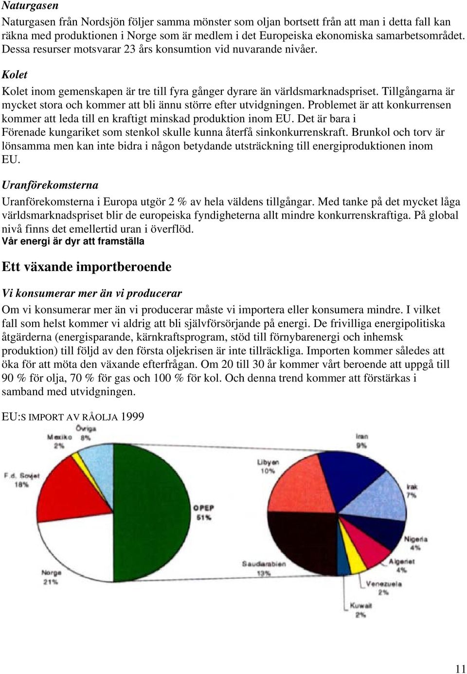 Tillgångarna är mycket stora och kommer att bli ännu större efter utvidgningen. Problemet är att konkurrensen kommer att leda till en kraftigt minskad produktion inom EU.