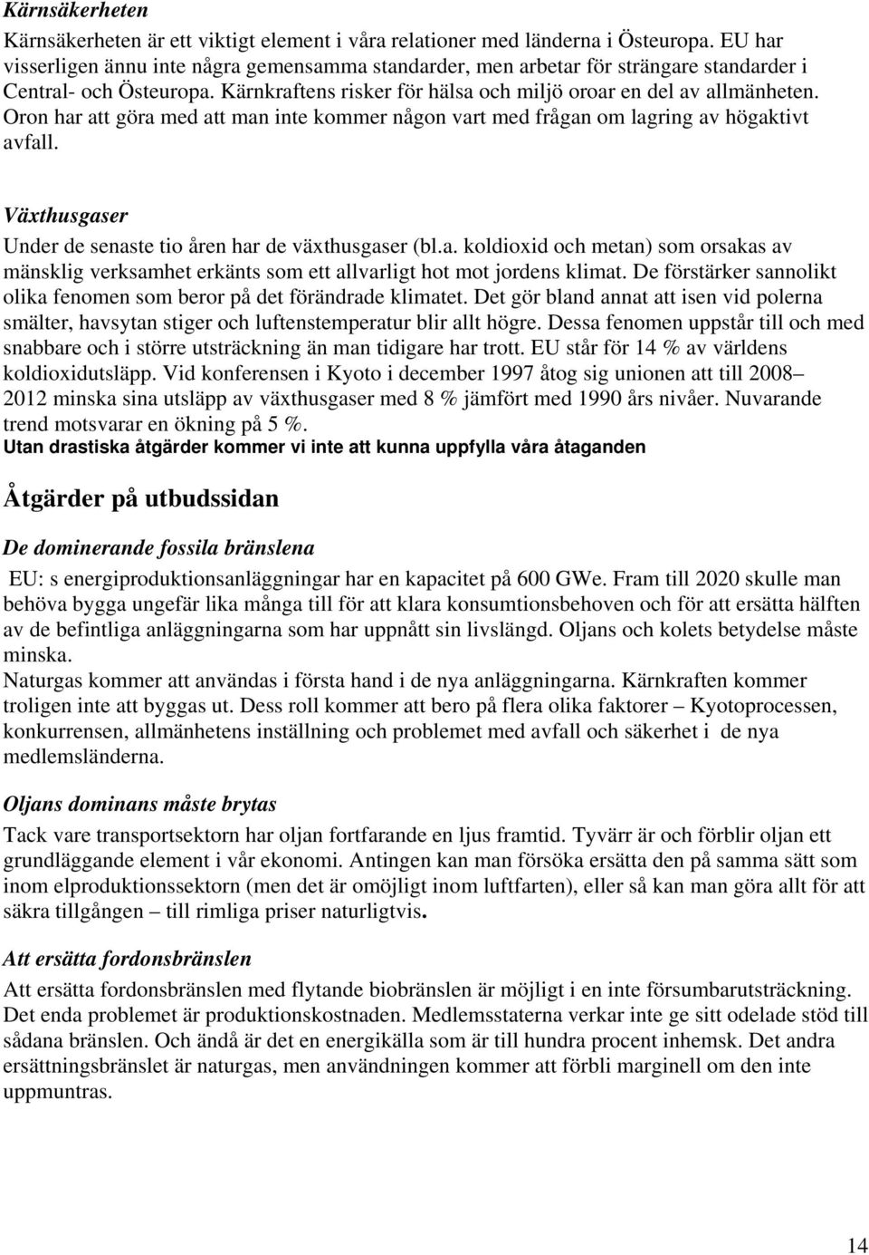 Oron har att göra med att man inte kommer någon vart med frågan om lagring av högaktivt avfall. Växthusgaser Under de senaste tio åren har de växthusgaser (bl.a. koldioxid och metan) som orsakas av mänsklig verksamhet erkänts som ett allvarligt hot mot jordens klimat.