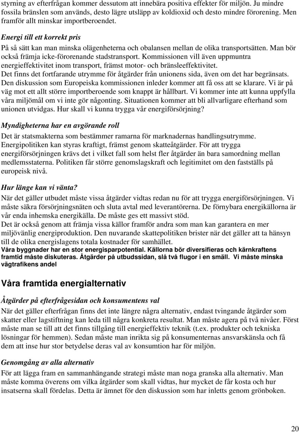 Man bör också främja icke-förorenande stadstransport. Kommissionen vill även uppmuntra energieffektivitet inom transport, främst motor- och bränsleeffektivitet.