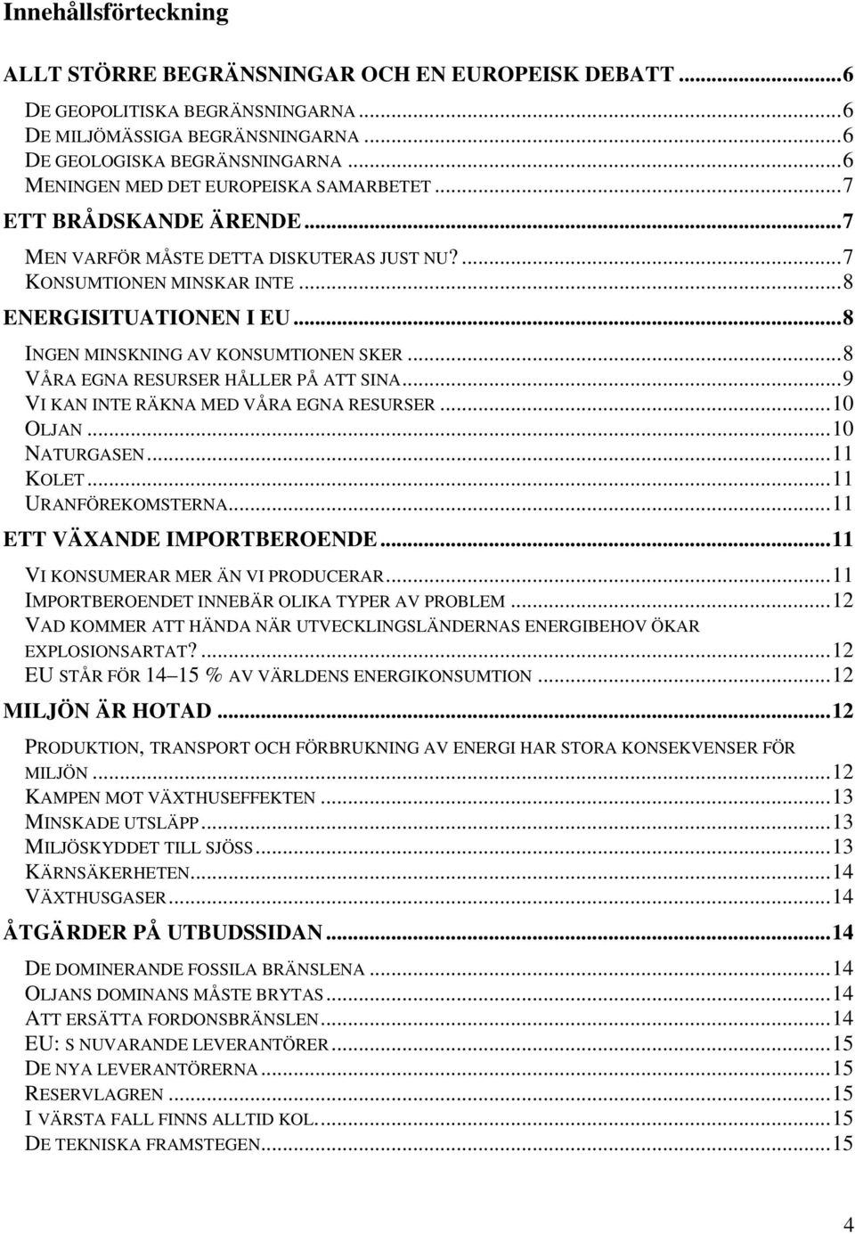 ..8 INGEN MINSKNING AV KONSUMTIONEN SKER...8 VÅRA EGNA RESURSER HÅLLER PÅ ATT SINA...9 VI KAN INTE RÄKNA MED VÅRA EGNA RESURSER...10 OLJAN...10 NATURGASEN...11 KOLET...11 URANFÖREKOMSTERNA.