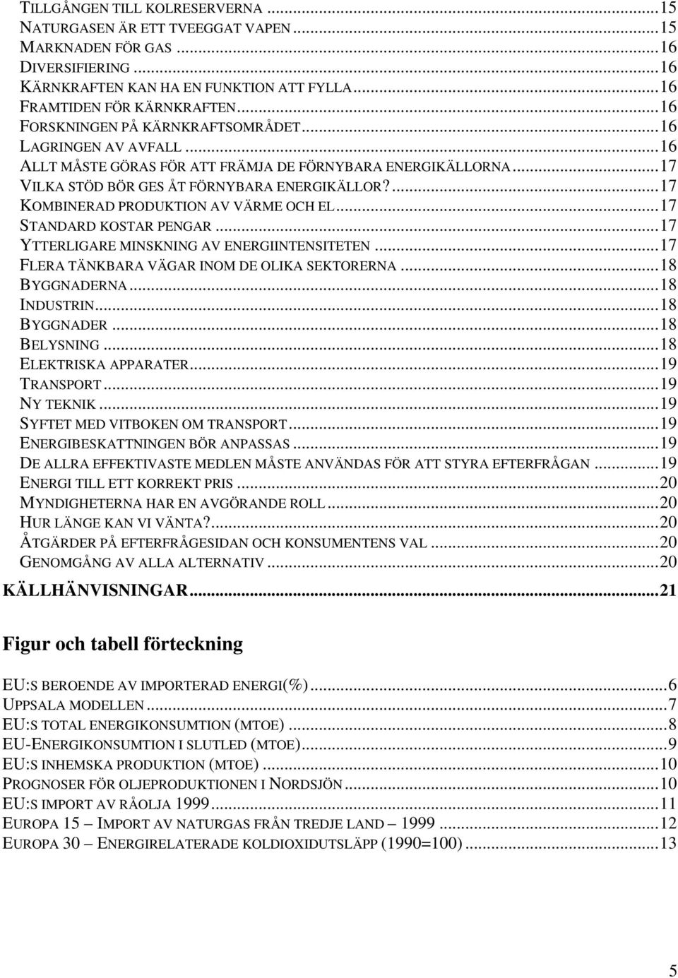 ...17 KOMBINERAD PRODUKTION AV VÄRME OCH EL...17 STANDARD KOSTAR PENGAR...17 YTTERLIGARE MINSKNING AV ENERGIINTENSITETEN...17 FLERA TÄNKBARA VÄGAR INOM DE OLIKA SEKTORERNA...18 BYGGNADERNA.