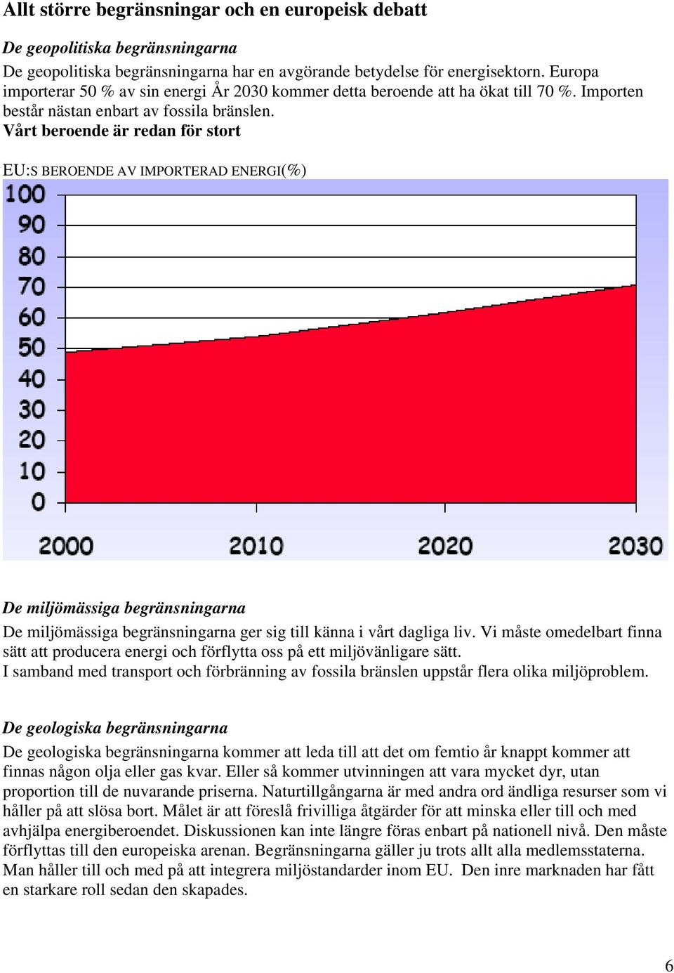 Vårt beroende är redan för stort EU:S BEROENDE AV IMPORTERAD ENERGI(%) De miljömässiga begränsningarna De miljömässiga begränsningarna ger sig till känna i vårt dagliga liv.