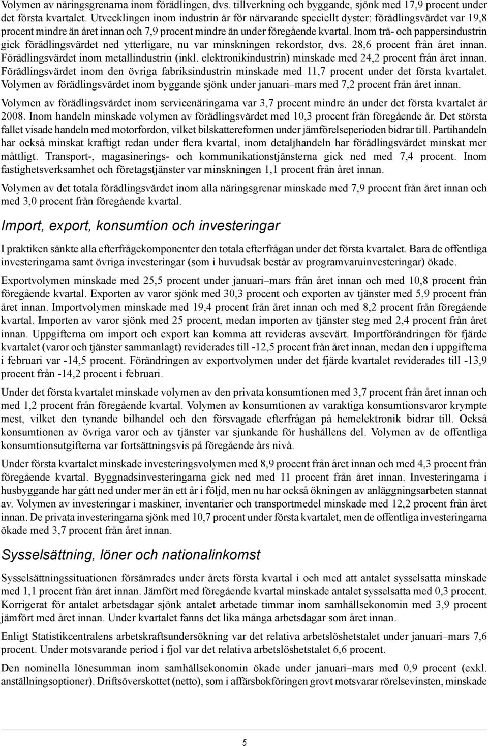 Inom trä- och pappersindustrin gick förädlingsvärdet ned ytterligare, nu var minskningen rekordstor, dvs. 28,6 procent från året innan. Förädlingsvärdet inom metallindustrin (inkl.