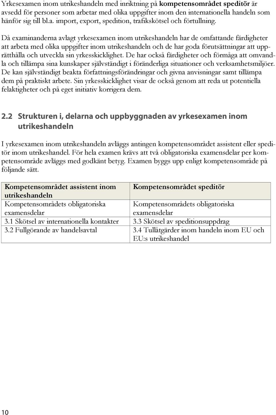 sin yrkesskicklighet. De har också färdigheter och förmåga att omvandla och tillämpa sina kunskaper självständigt i föränderliga situationer och verksamhetsmiljöer.