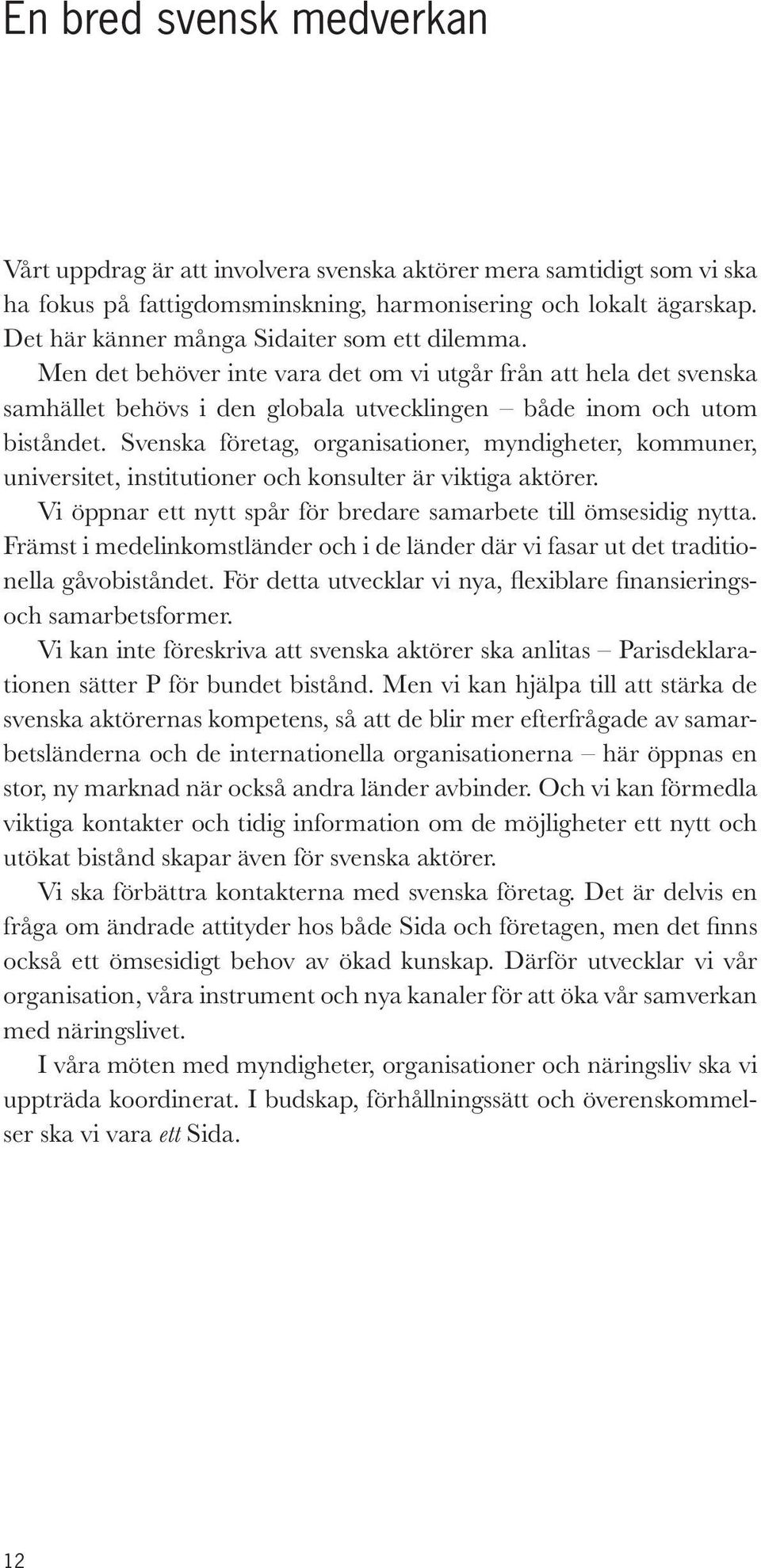 Svenska företag, organisationer, myndigheter, kommuner, universitet, institutioner och konsulter är viktiga aktörer. Vi öppnar ett nytt spår för bredare samarbete till ömsesidig nytta.