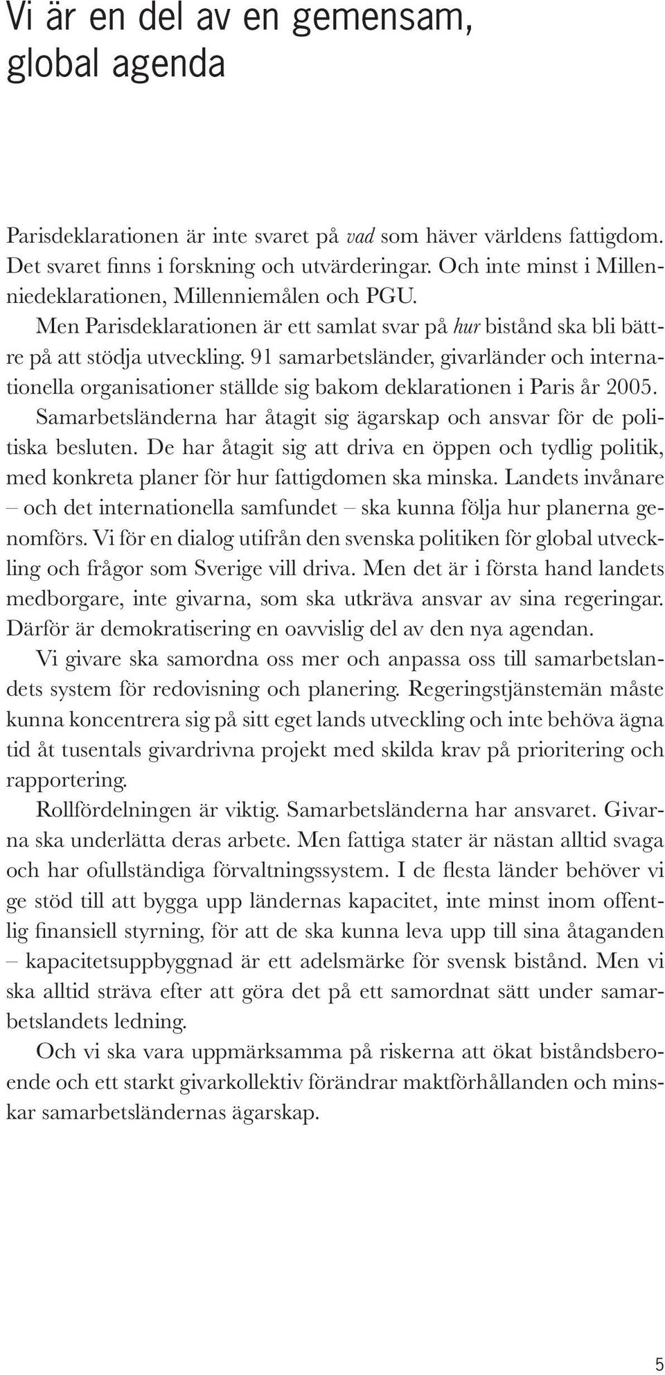 91 samarbetsländer, givarländer och internationella organisationer ställde sig bakom deklarationen i Paris år 2005. Samarbetsländerna har åtagit sig ägarskap och ansvar för de politiska besluten.