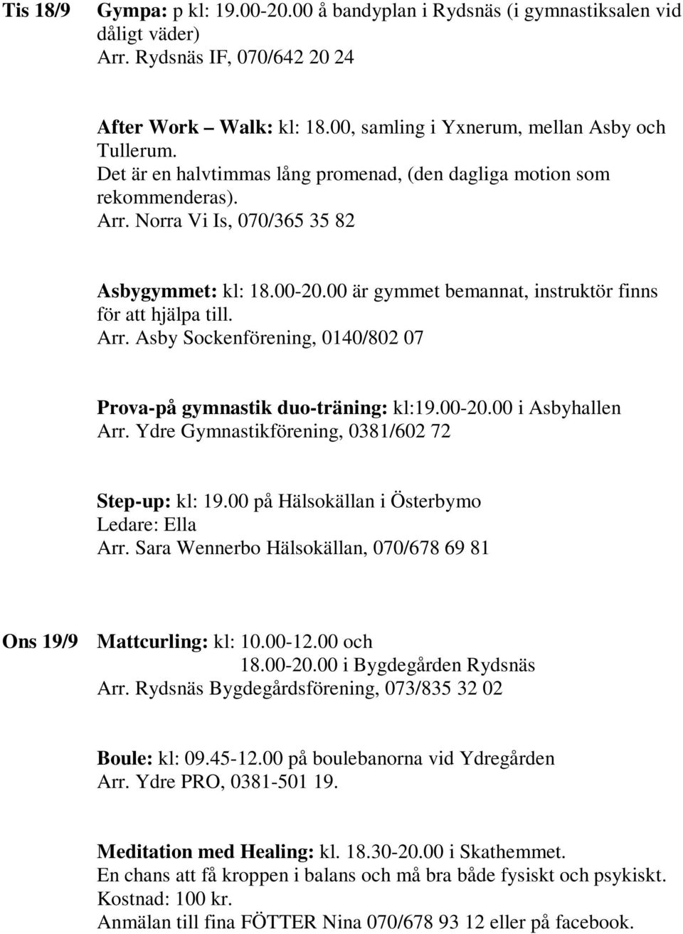 00 på Hälsokällan i Österbymo Ledare: Ella Ons 19/9 Mattcurling: kl: 10.00-12.00 och 18.00-20.00 i Bygdegården Rydsnäs Arr. Rydsnäs Bygdegårdsförening, 073/835 32 02 Boule: kl: 09.45-12.
