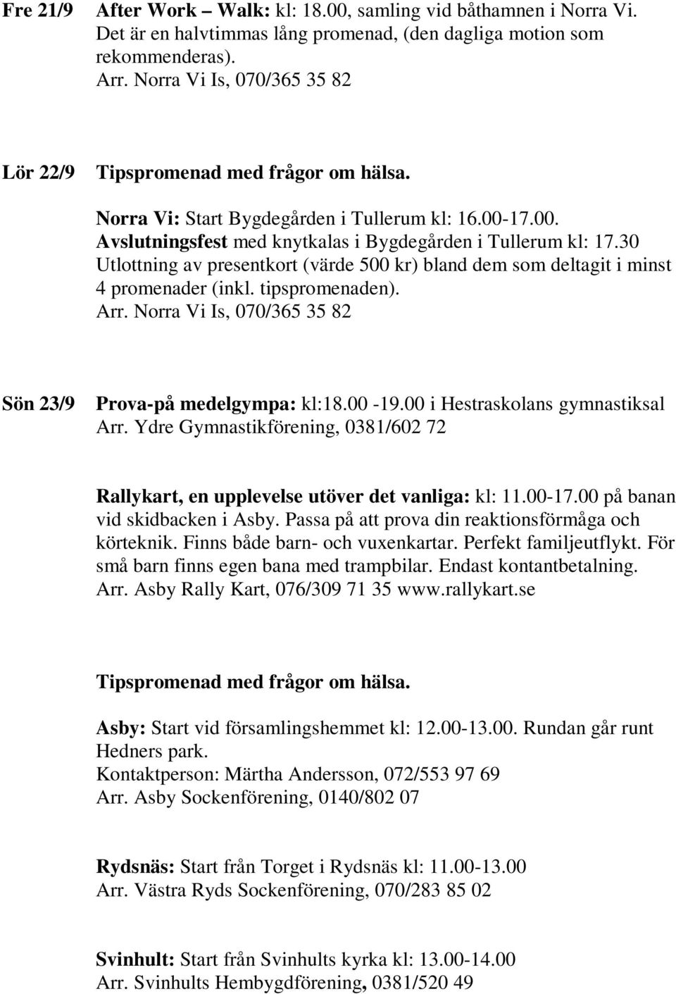 00 i Hestraskolans gymnastiksal Rallykart, en upplevelse utöver det vanliga: kl: 11.00-17.00 på banan vid skidbacken i Asby. Passa på att prova din reaktionsförmåga och körteknik.