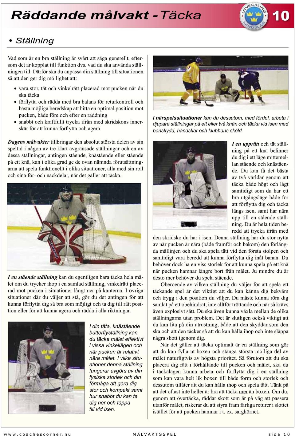 returkontroll och bästa möjliga beredskap att hitta en optimal position mot pucken, både före och efter en räddning snabbt och kraftfullt trycka ifrån med skridskons innerskär för att kunna förflytta