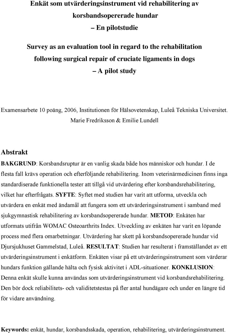 Marie Fredriksson & Emilie Lundell Abstrakt BAKGRUND: Korsbandsruptur är en vanlig skada både hos människor och hundar. I de flesta fall krävs operation och efterföljande rehabilitering.