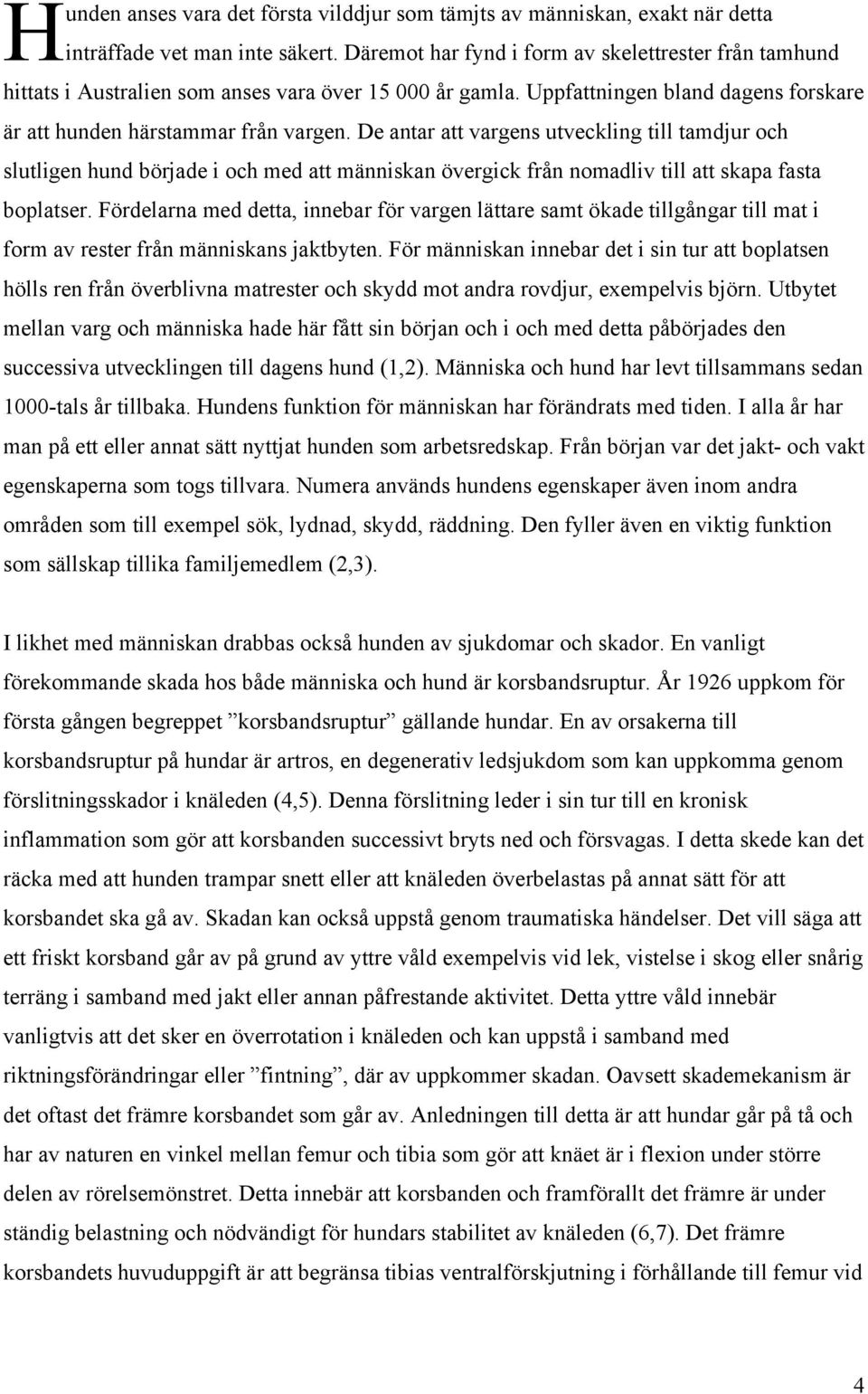 De antar att vargens utveckling till tamdjur och slutligen hund började i och med att människan övergick från nomadliv till att skapa fasta boplatser.