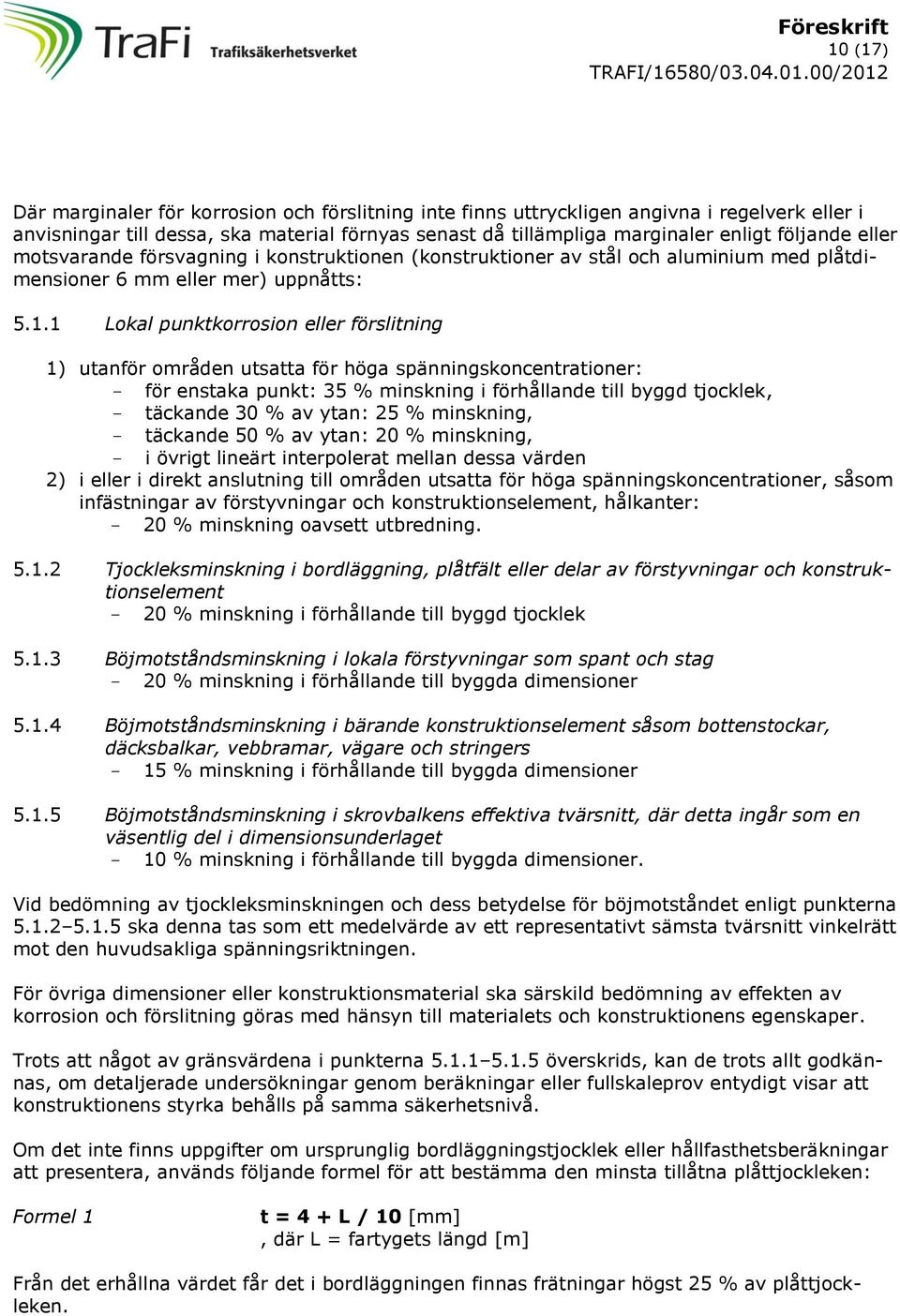 1 Lokal punktkorrosion eller förslitning 1) utanför områden utsatta för höga spänningskoncentrationer: - för enstaka punkt: 35 % minskning i förhållande till byggd tjocklek, - täckande 30 % av ytan: