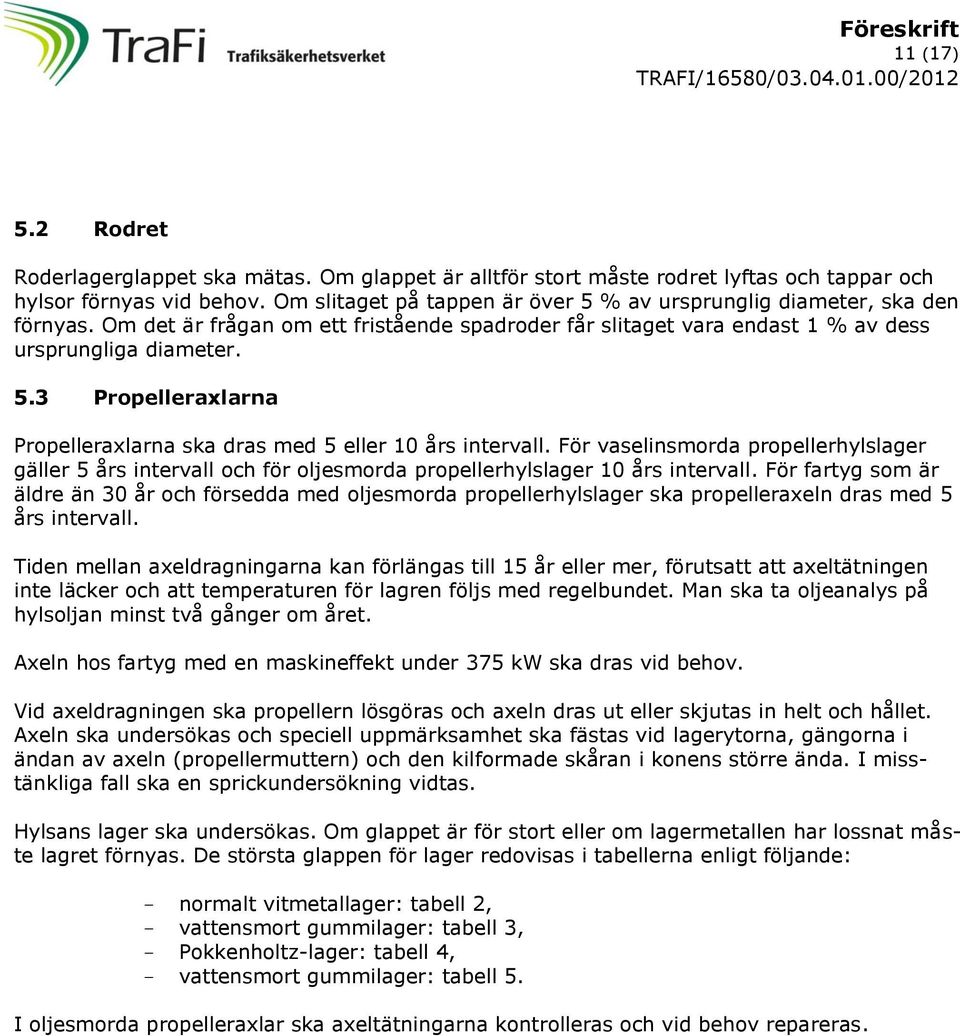 För vaselinsmorda propellerhylslager gäller 5 års intervall och för oljesmorda propellerhylslager 10 års intervall.