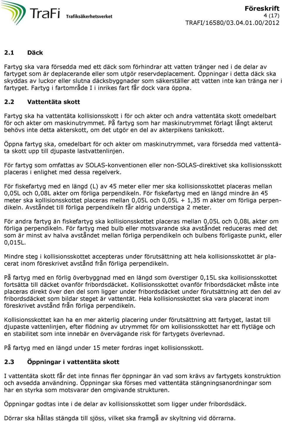 2 Vattentäta skott Fartyg ska ha vattentäta kollisionsskott i för och akter och andra vattentäta skott omedelbart för och akter om maskinutrymmet.