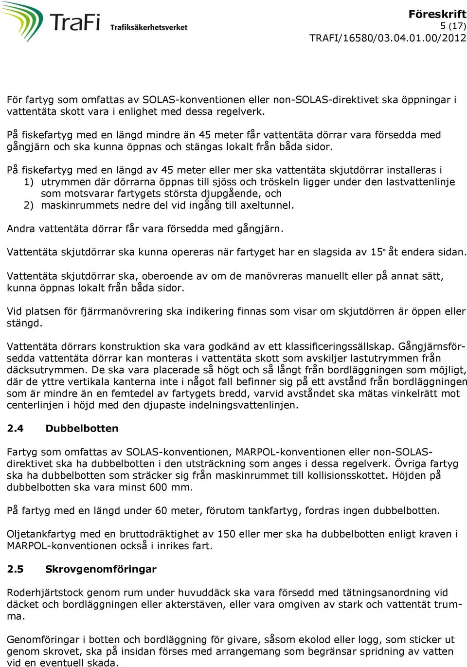 På fiskefartyg med en längd av 45 meter eller mer ska vattentäta skjutdörrar installeras i 1) utrymmen där dörrarna öppnas till sjöss och tröskeln ligger under den lastvattenlinje som motsvarar