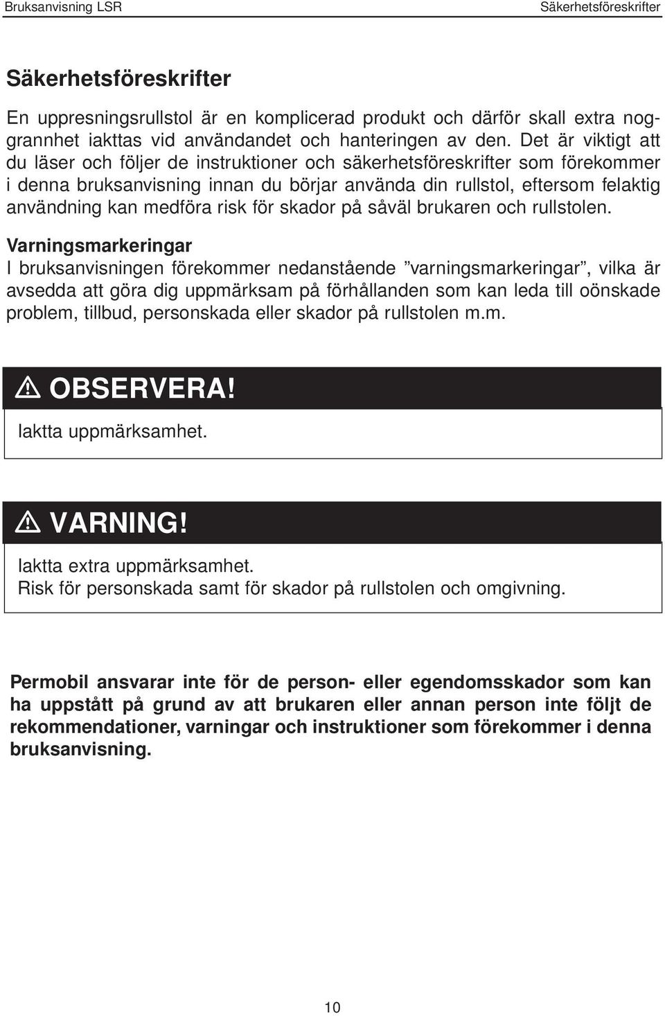 risk för skador på såväl brukaren och rullstolen.