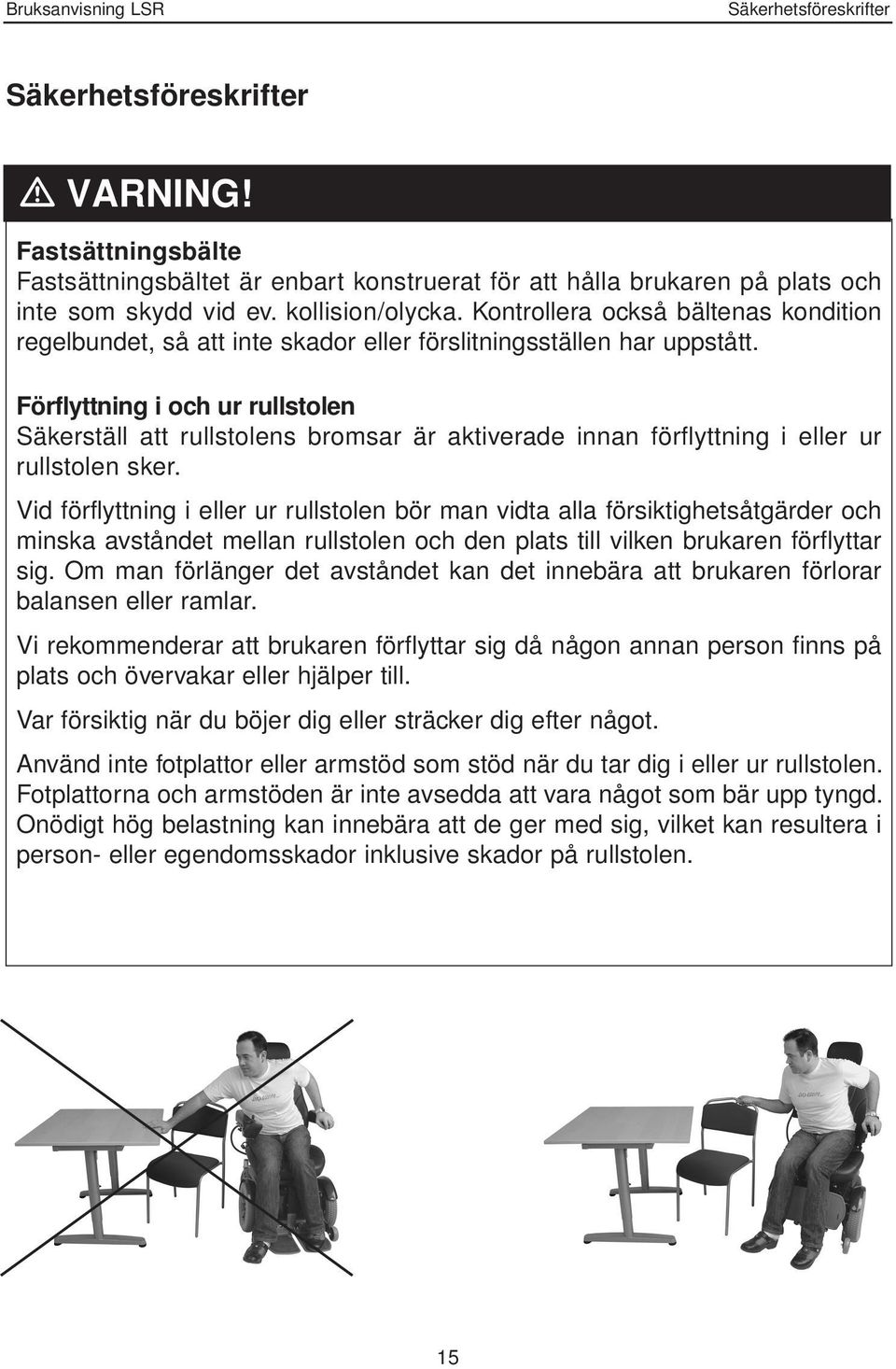 Förflyttning i och ur rullstolen Säkerställ att rullstolens bromsar är aktiverade innan förflyttning i eller ur rullstolen sker.