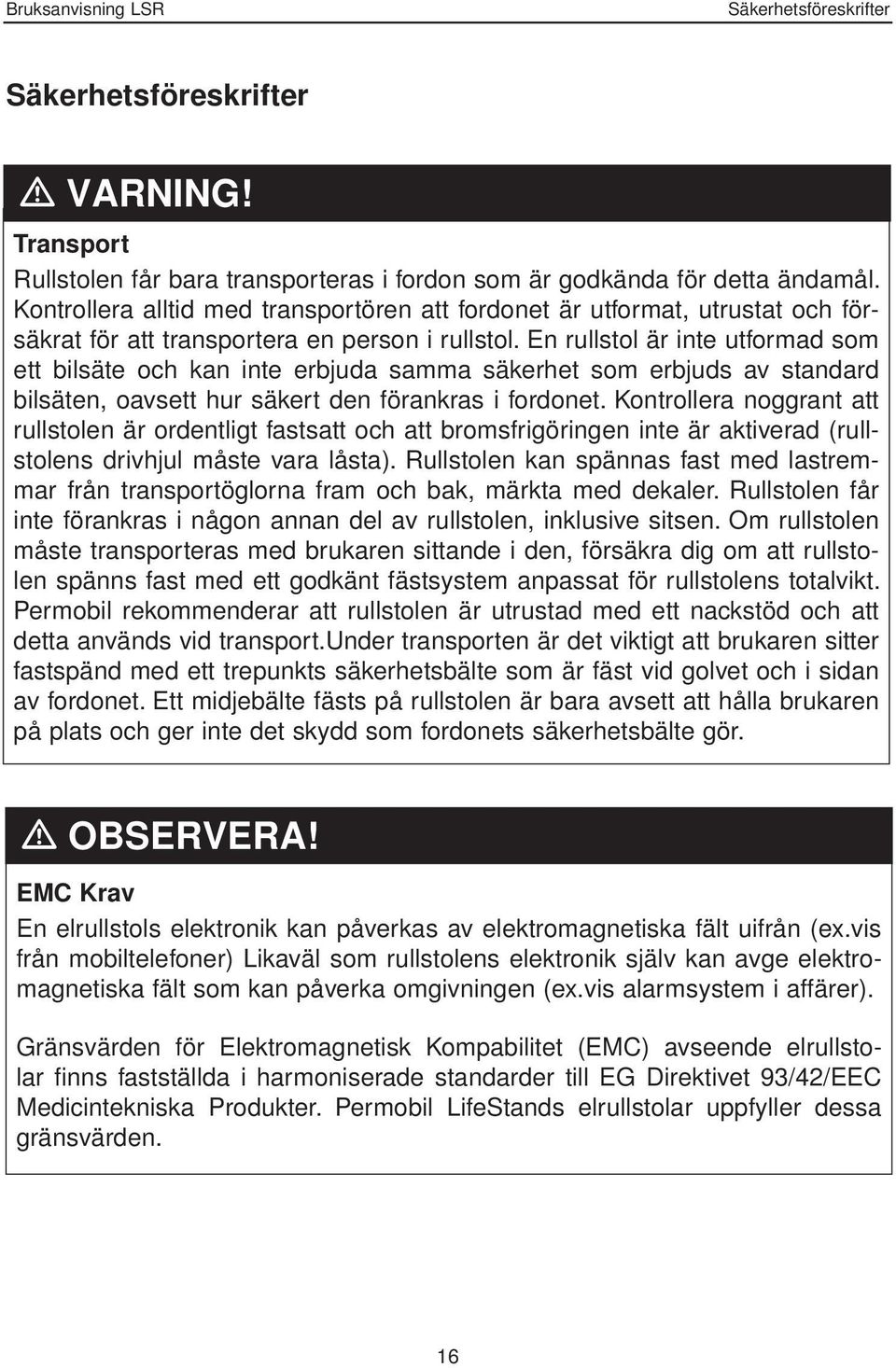 En rullstol är inte utformad som ett bilsäte och kan inte erbjuda samma säkerhet som erbjuds av standard bilsäten, oavsett hur säkert den förankras i fordonet.