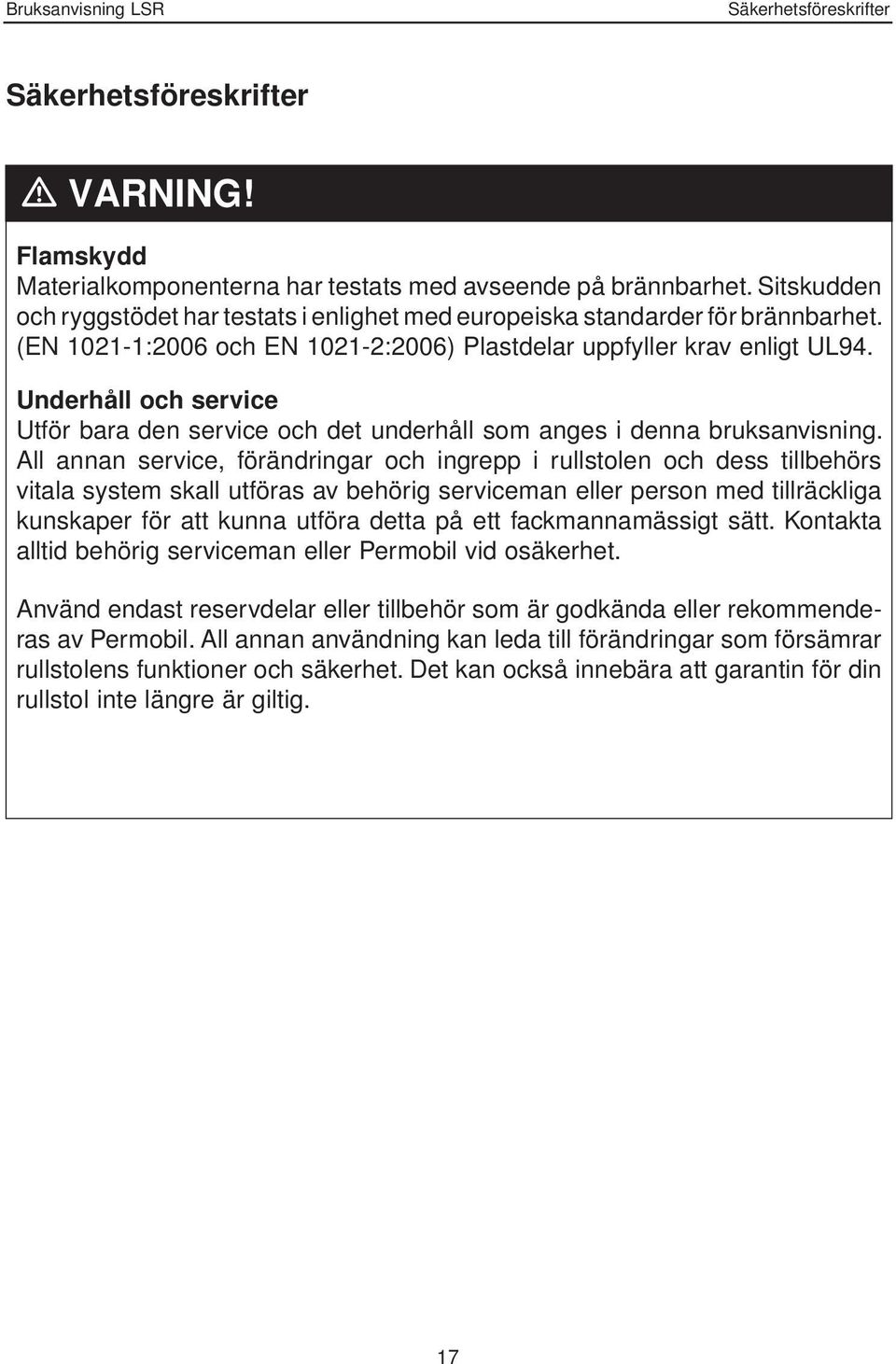 Underhåll och service Utför bara den service och det underhåll som anges i denna bruksanvisning.