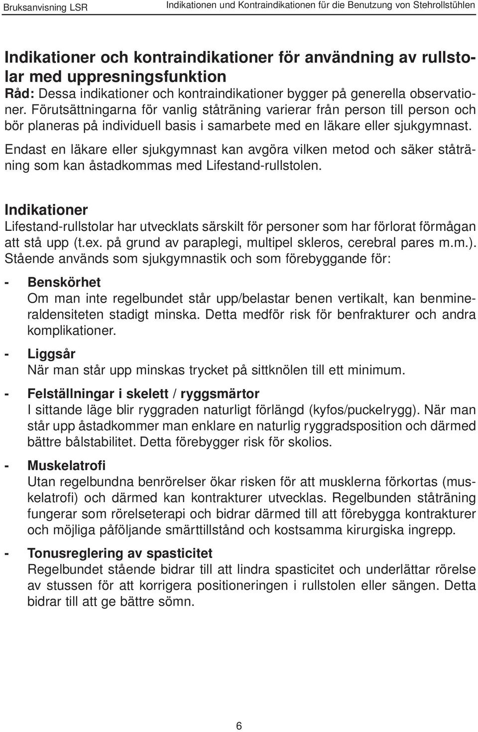 Förutsättningarna för vanlig ståträning varierar från person till person och bör planeras på individuell basis i samarbete med en läkare eller sjukgymnast.