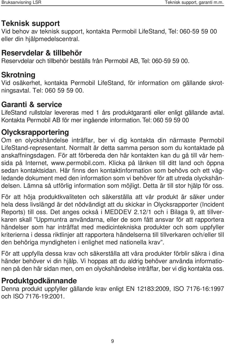 Tel: 060 59 59 00. Garanti & service LifeStand rullstolar levereras med 1 års produktgaranti eller enligt gällande avtal. Kontakta Permobil AB för mer ingående information.