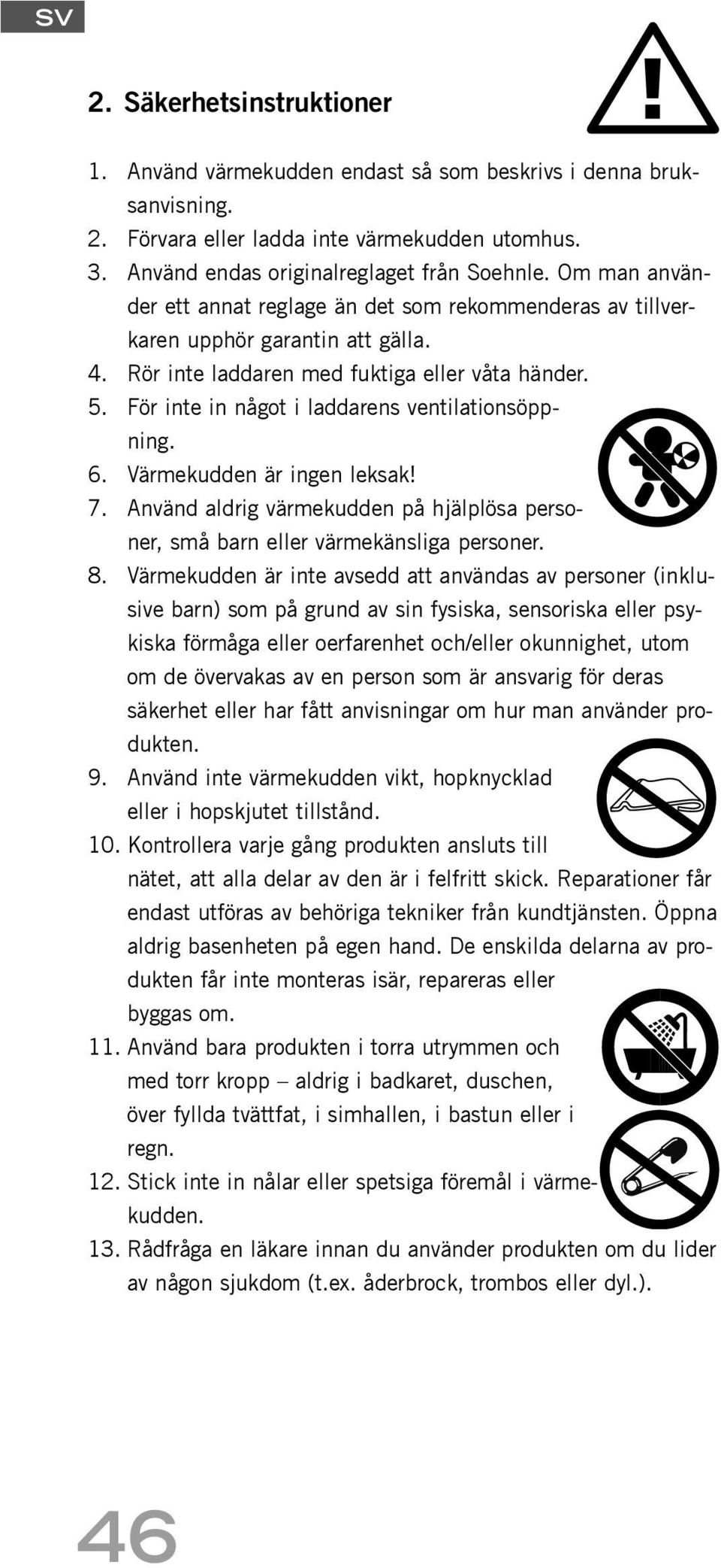 För inte in något i laddarens ventilationsöppning. 6. Värmekudden är ingen leksak! 7. Använd aldrig värmekudden på hjälplösa personer, små barn eller värmekänsliga personer. 8.