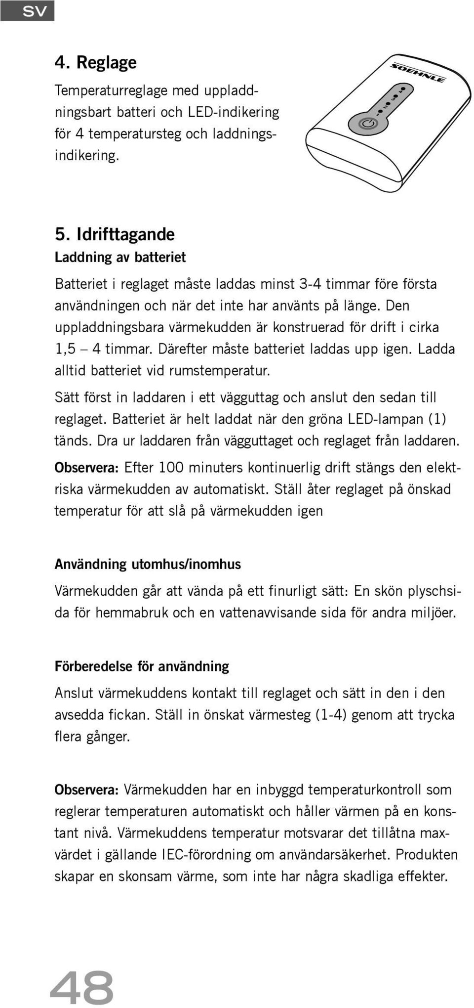 Den uppladdningsbara värmekudden är konstruerad för drift i cirka 1,5 4 timmar. Därefter måste batteriet laddas upp igen. Ladda alltid batteriet vid rumstemperatur.