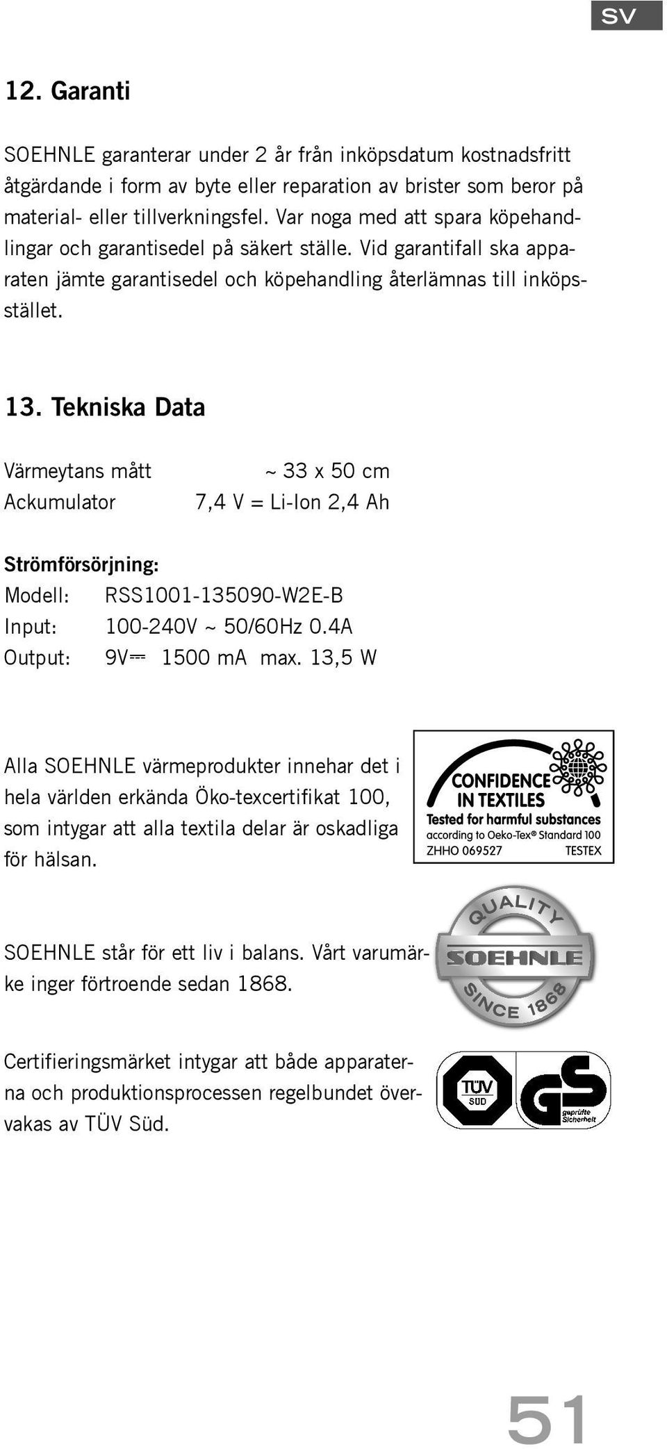 Tekniska Data Värmeytans mått Ackumulator ~ 33 x 50 cm 7,4 V = Li-Ion 2,4 Ah Strömförsörjning: Modell: RSS1001-135090-W2E-B Input: 100-240V ~ 50/60Hz 0.4A Output: 9V 1500 ma max.