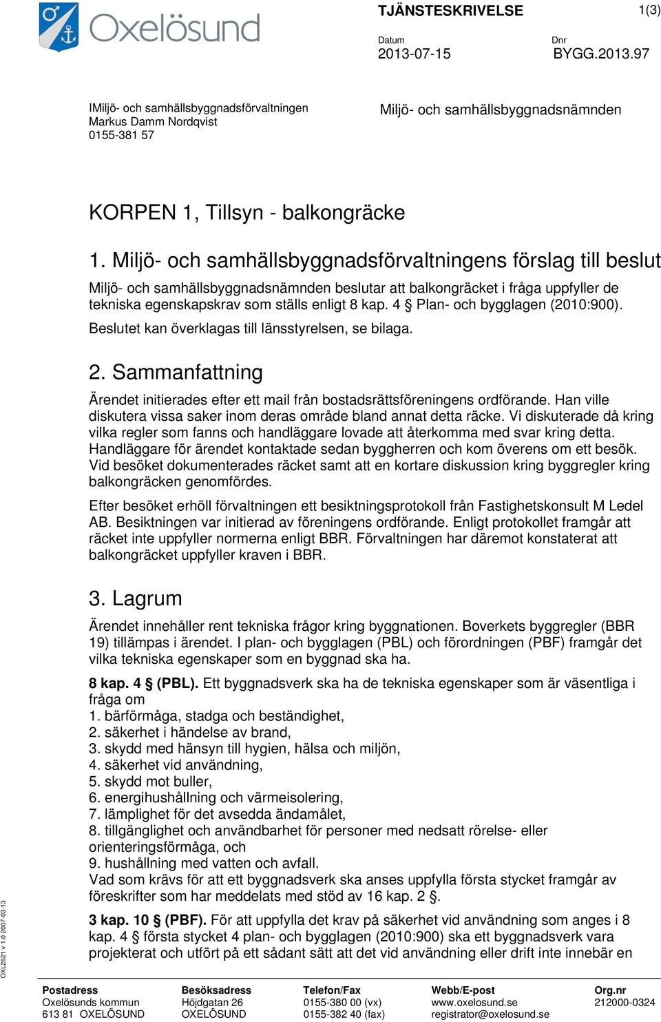 4 Plan- och bygglagen (2010:900). Beslutet kan överklagas till länsstyrelsen, se bilaga. 2. Sammanfattning Ärendet initierades efter ett mail från bostadsrättsföreningens ordförande.