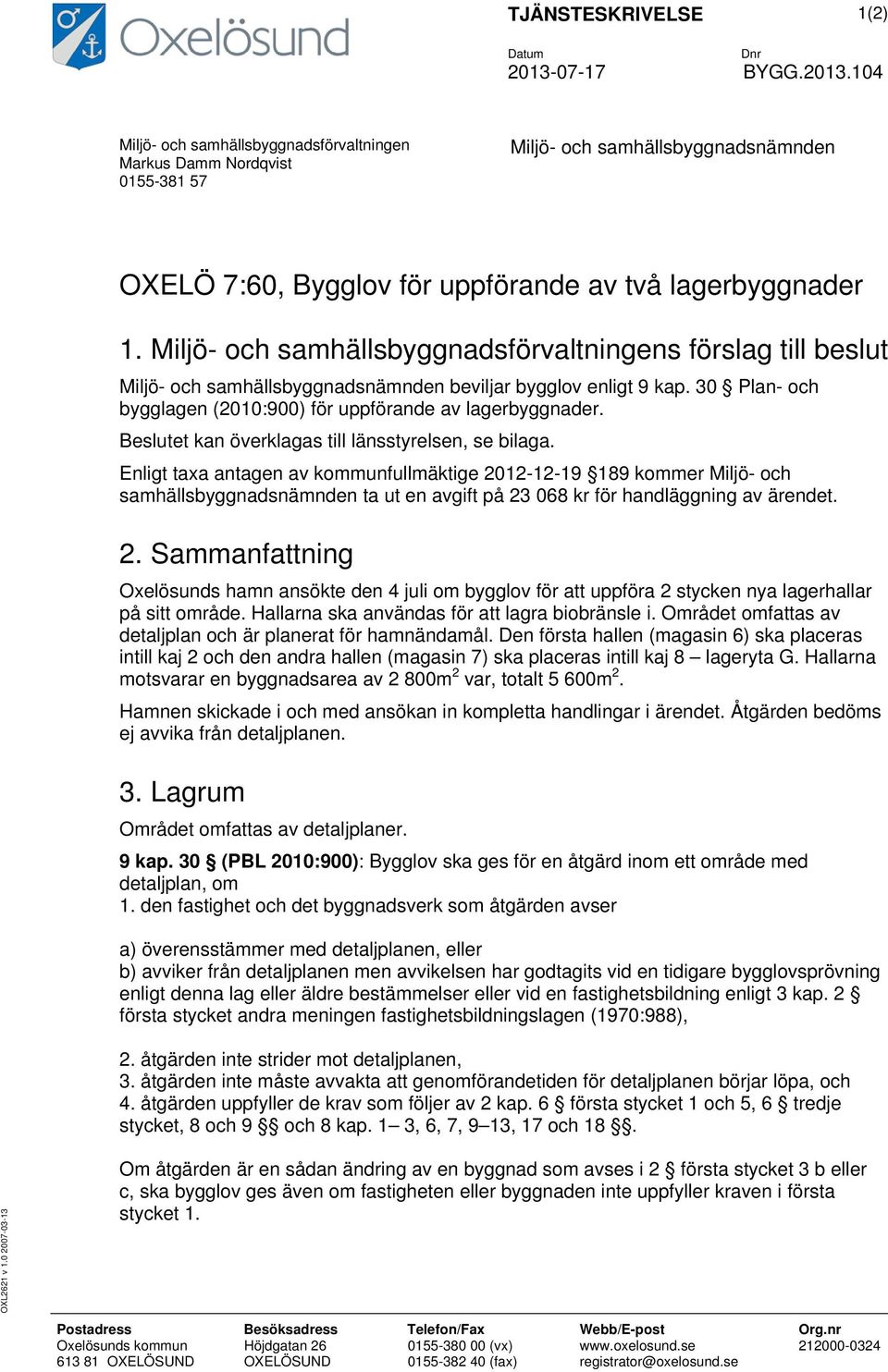 Miljö- och samhällsbyggnadsförvaltningens förslag till beslut Miljö- och samhällsbyggnadsnämnden beviljar bygglov enligt 9 kap. 30 Plan- och bygglagen (2010:900) för uppförande av lagerbyggnader.