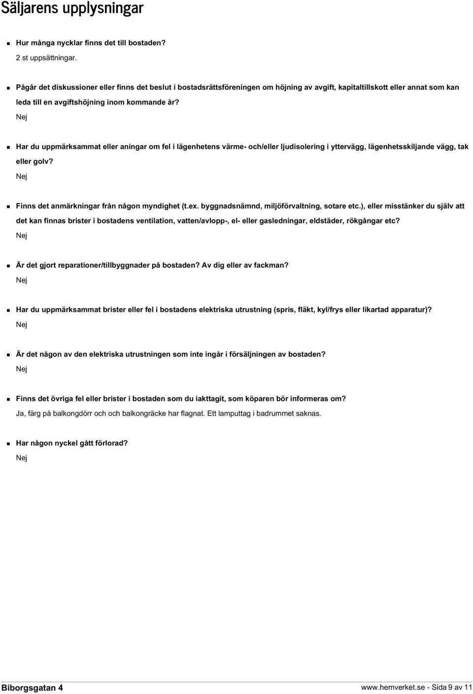 Har du uppmärksammat eller aningar om fel i lägenhetens värme- och/eller ljudisolering i yttervägg, lägenhetsskiljande vägg, tak eller golv? Finns det anmärkningar från någon myndighet (t.ex.